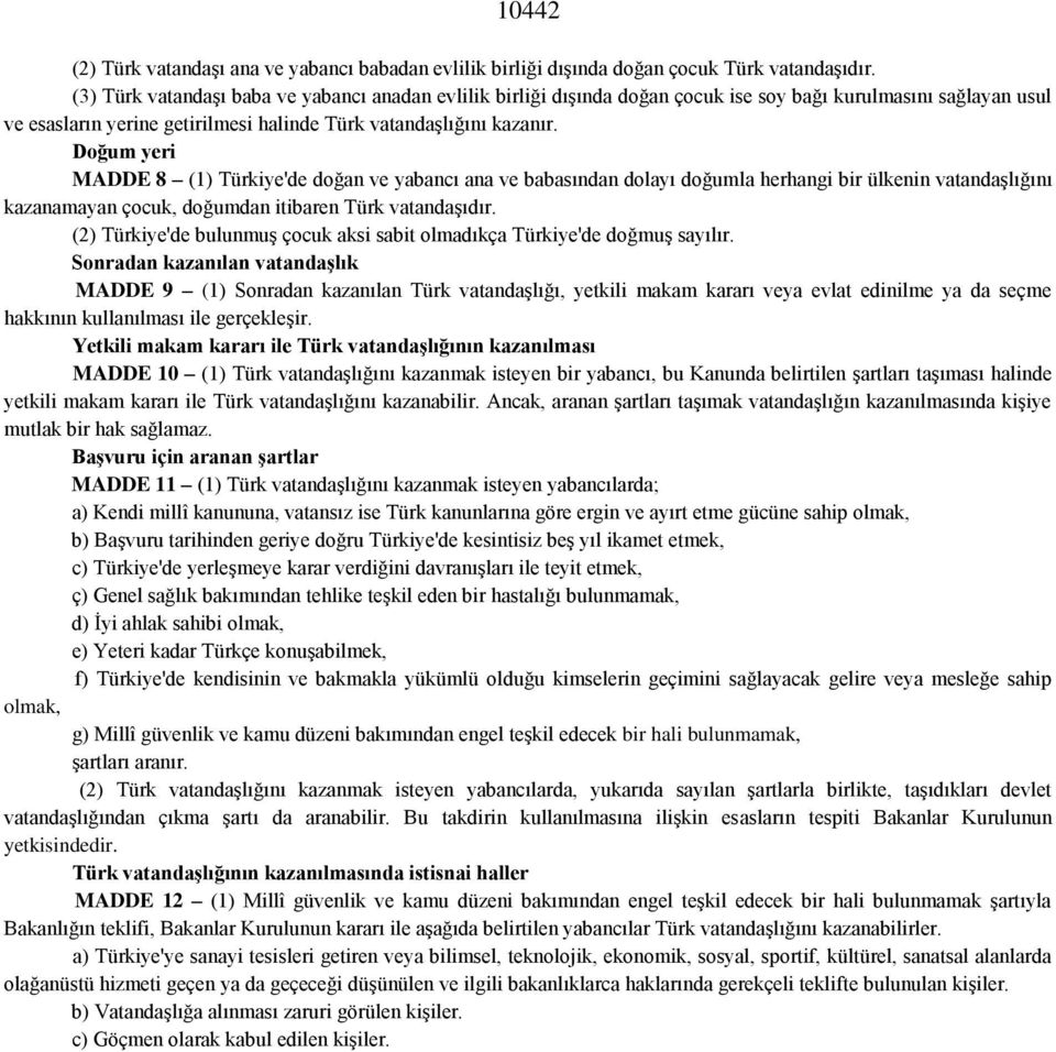 Doğum yeri MADDE 8 (1) Türkiye'de doğan ve yabancı ana ve babasından dolayı doğumla herhangi bir ülkenin vatandaşlığını kazanamayan çocuk, doğumdan itibaren Türk vatandaşıdır.