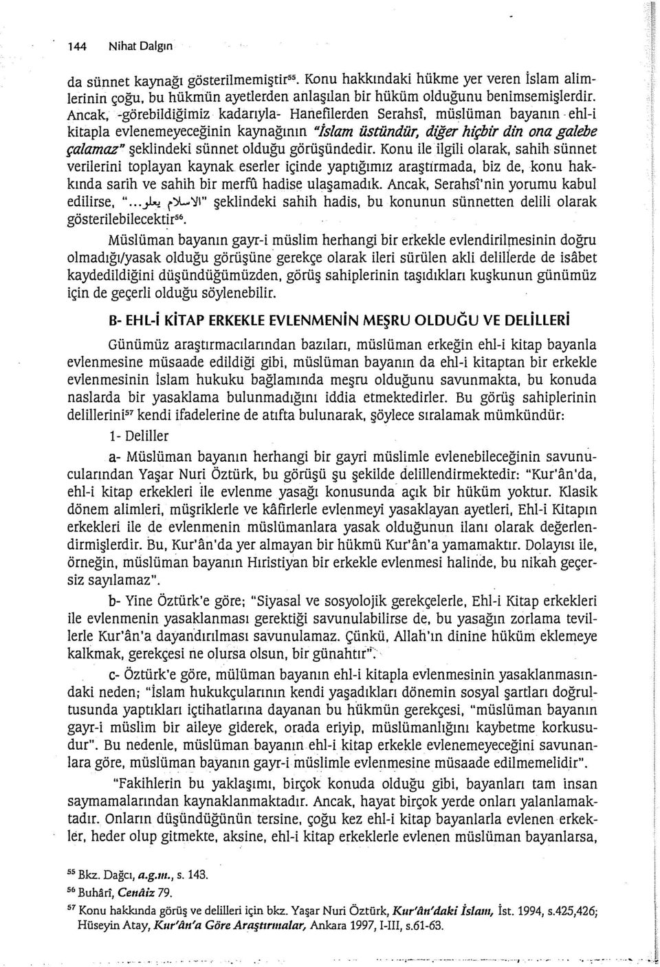 görüşündedir. Konu ile ilgili olarak, sahih sünnet verilerini toplayan kaynak eserler içinde yaptığımız araştirmada, biz de, konu hakkında sarih ve sahih bir merfı1 hadise ulaşamadık.