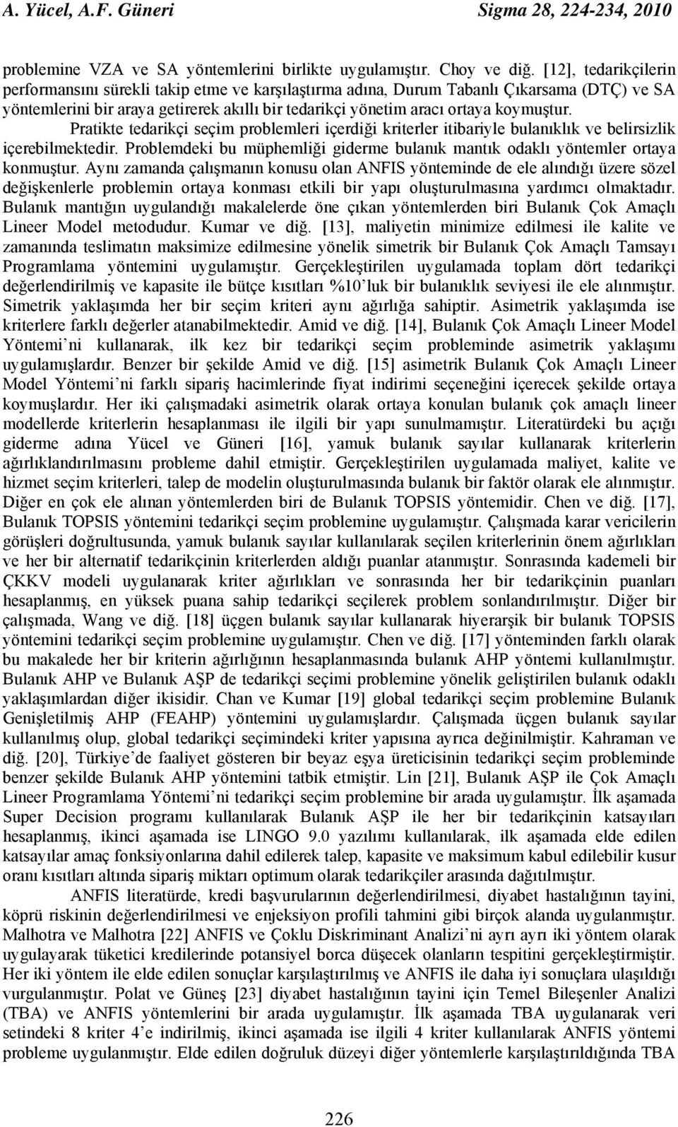 Pratkte tedarkç seçm problemler çerdğ krterler tbaryle bulanıklık ve belrszlk çereblmektedr. Problemdek bu müphemlğ gderme bulanık mantık odaklı yöntemler ortaya konmuştur.