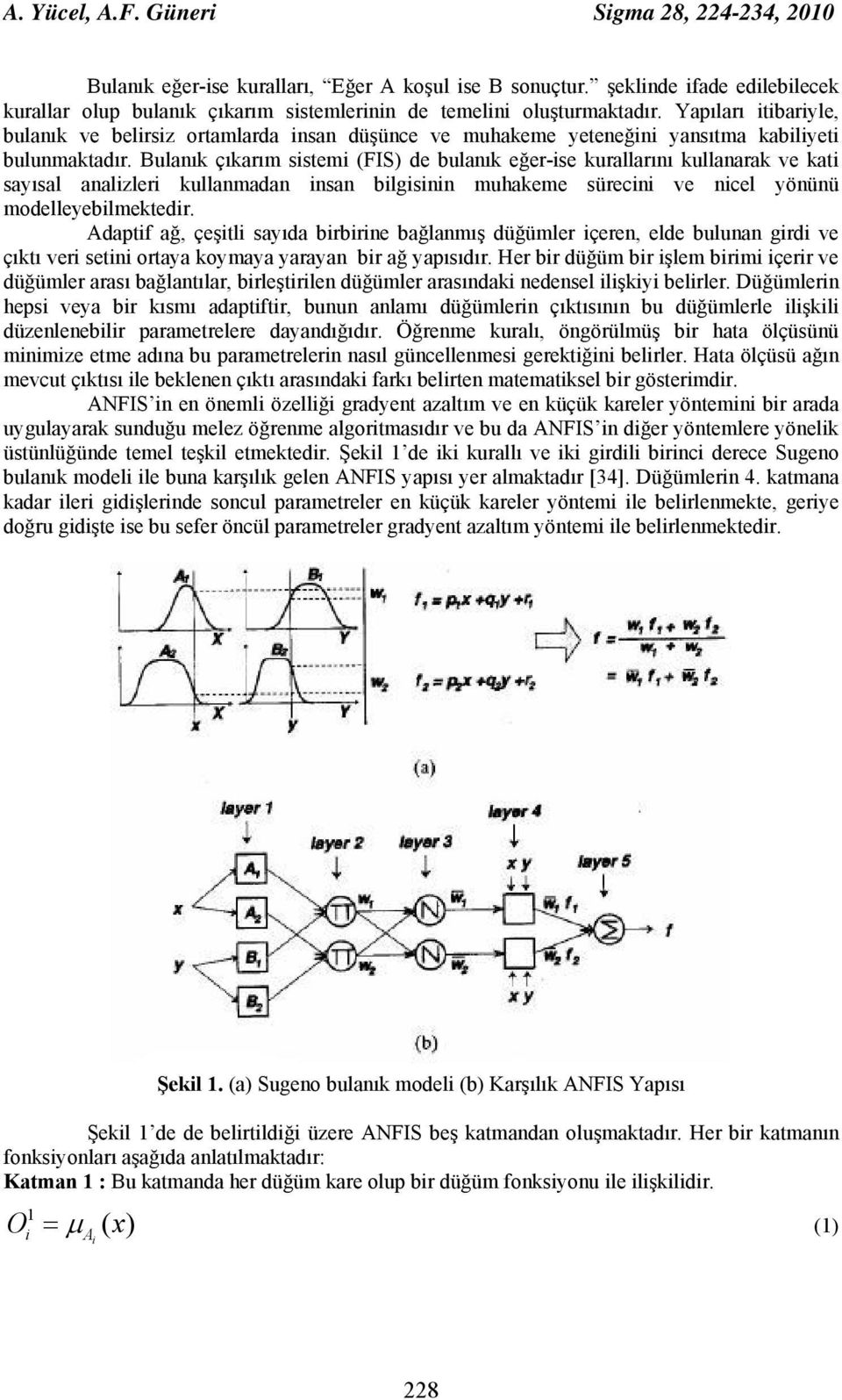 Bulanık çıkarım sstem (FIS) de bulanık eğer-se kurallarını kullanarak ve kat sayısal analzler kullanmadan nsan blgsnn muhakeme sürecn ve ncel yönünü modelleyeblmektedr.