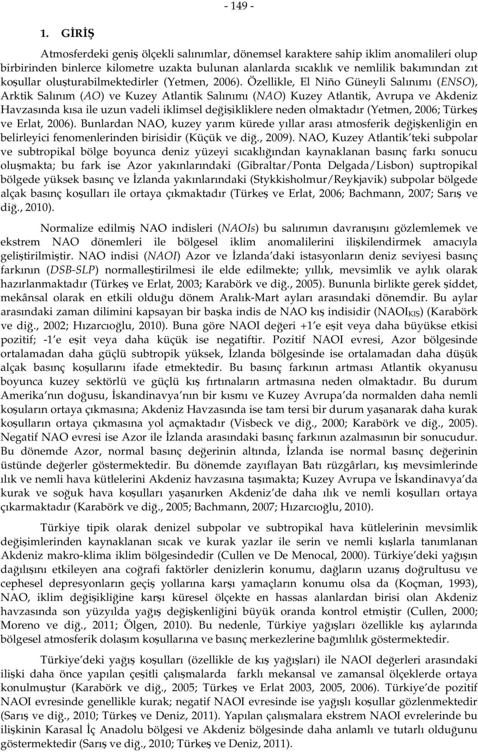 Özellikle, El Niño Güneyli Salınımı (ENSO), Arktik Salınım (AO) ve Kuzey Atlantik Salınımı (NAO) Kuzey Atlantik, Avrupa ve Akdeniz Havzasında kısa ile uzun vadeli iklimsel değişikliklere neden