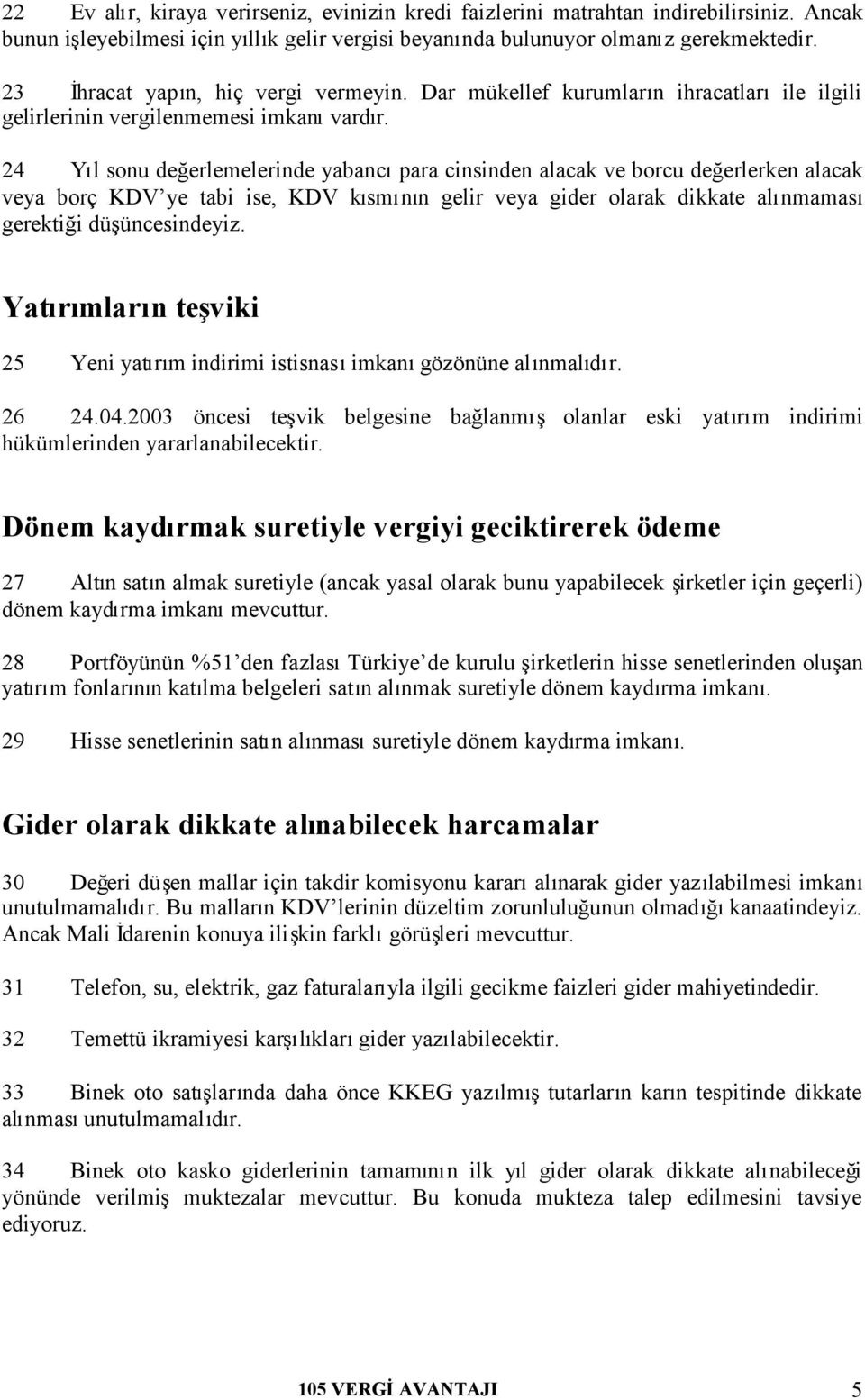 24 Yıl sonu değerlemelerinde yabancıpara cinsinden alacak ve borcu değerlerken alacak veya borç KDV ye tabi ise, KDV kısmının gelir veya gider olarak dikkate alınmaması gerektiği düşüncesindeyiz.