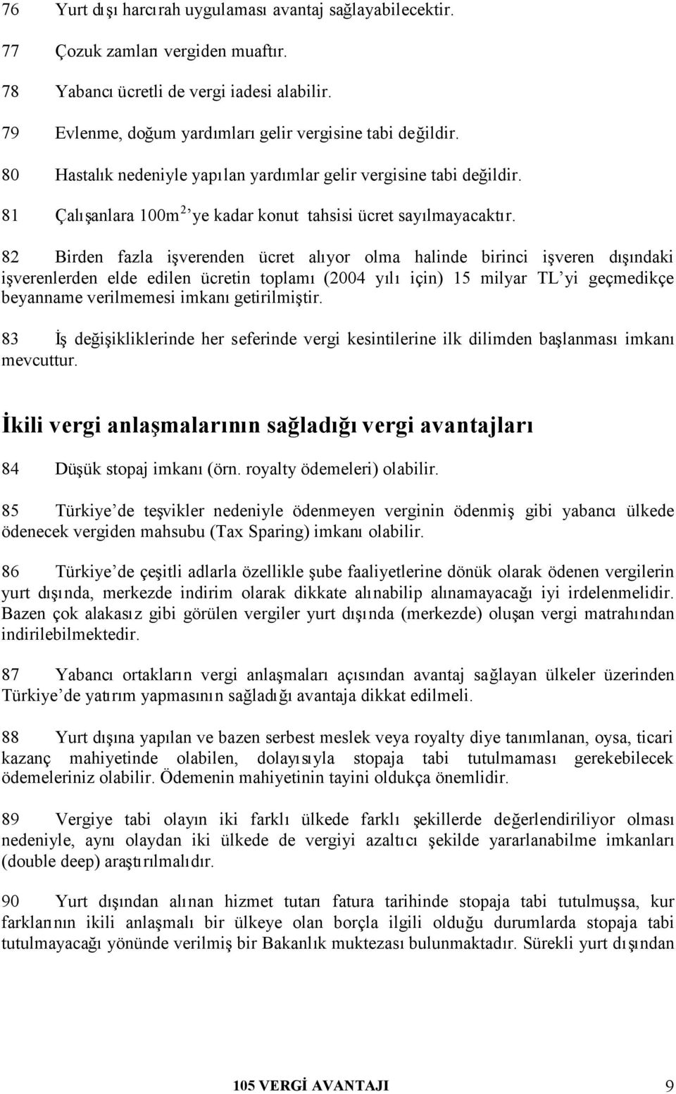 82 Birden fazla işverenden ücret alıyor olma halinde birinci işveren dışındaki işverenlerden elde edilen ücretin toplamı(2004 yılıiçin) 15 milyar TL yi geçmedikçe beyanname verilmemesi