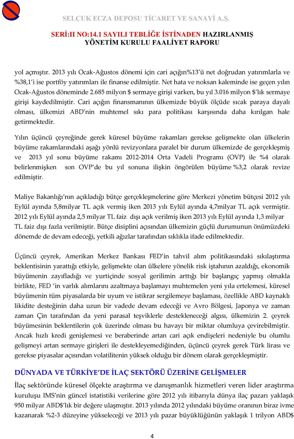 Cari açığın finansmanının ülkemizde büyük ölçüde sıcak paraya dayalı olması, ülkemizi ABD nin muhtemel sıkı para politikası karşısında daha kırılgan hale getirmektedir.