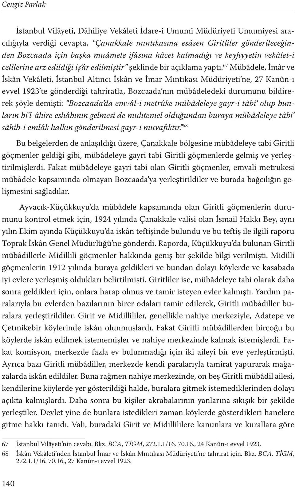 67 Mübâdele, İmâr ve İskân Vekâleti, İstanbul Altıncı İskân ve İmar Mıntıkası Müdüriyeti ne, 27 Kanûn-ı evvel 1923 te gönderdiği tahriratla, Bozcaada nın mübâdeledeki durumunu bildirerek şöyle