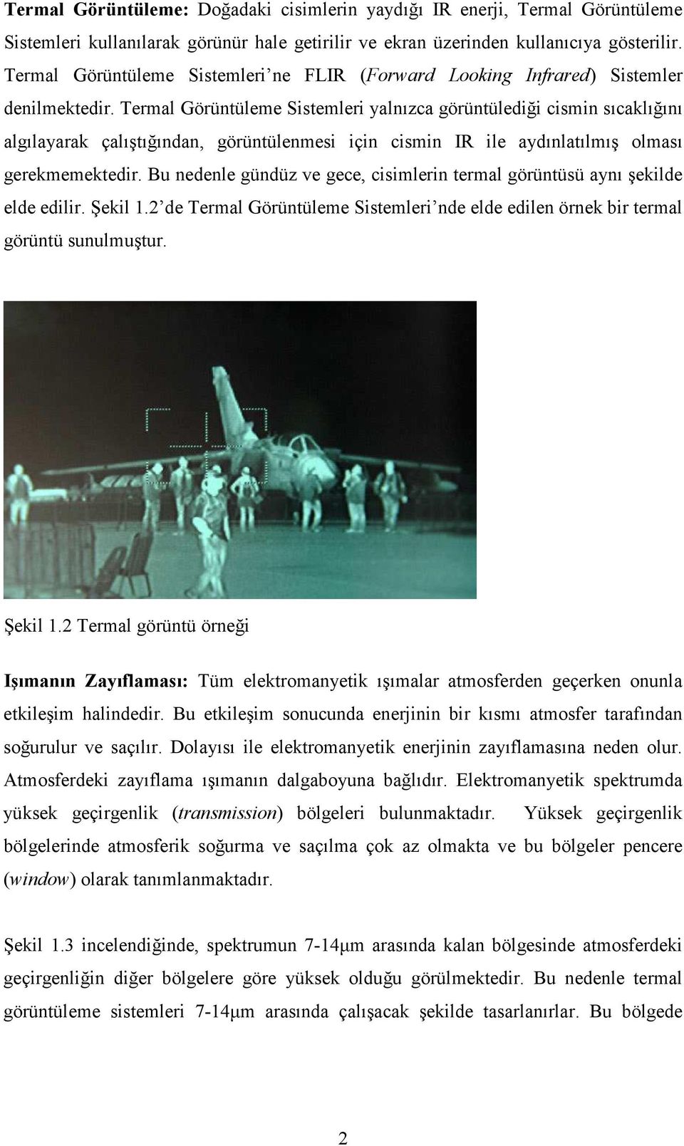 Termal Görüntüleme Sistemleri yalnızca görüntülediği cismin sıcaklığını algılayarak çalıştığından, görüntülenmesi için cismin IR ile aydınlatılmış olması gerekmemektedir.