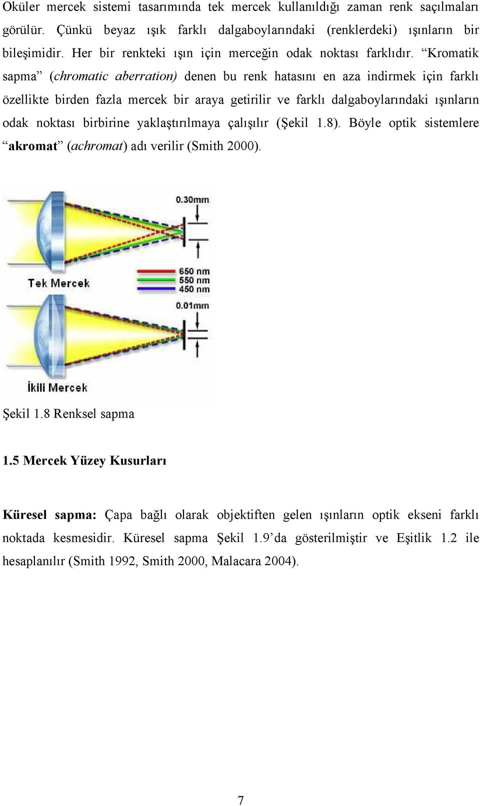 Kromatik sapma (chromatic aberration) denen bu renk hatasını en aza indirmek için farklı özellikte birden fazla mercek bir araya getirilir ve farklı dalgaboylarındaki ışınların odak noktası birbirine