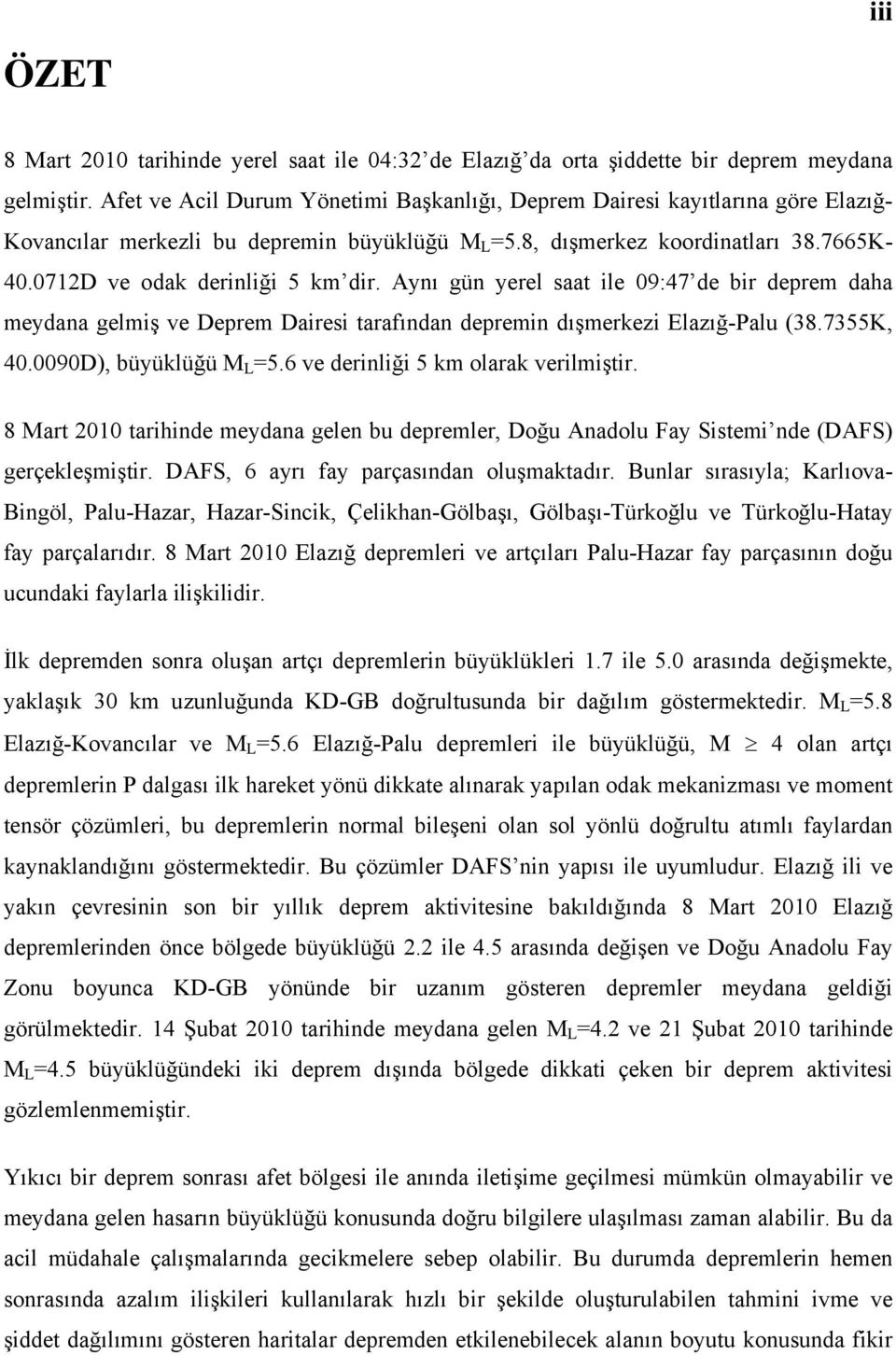 0712D ve odak derinliği 5 km dir. Aynı gün yerel saat ile 09:47 de bir deprem daha meydana gelmiş ve Deprem Dairesi tarafından depremin dışmerkezi Elazığ-Palu (38.7355K, 40.0090D), büyüklüğü M L =5.