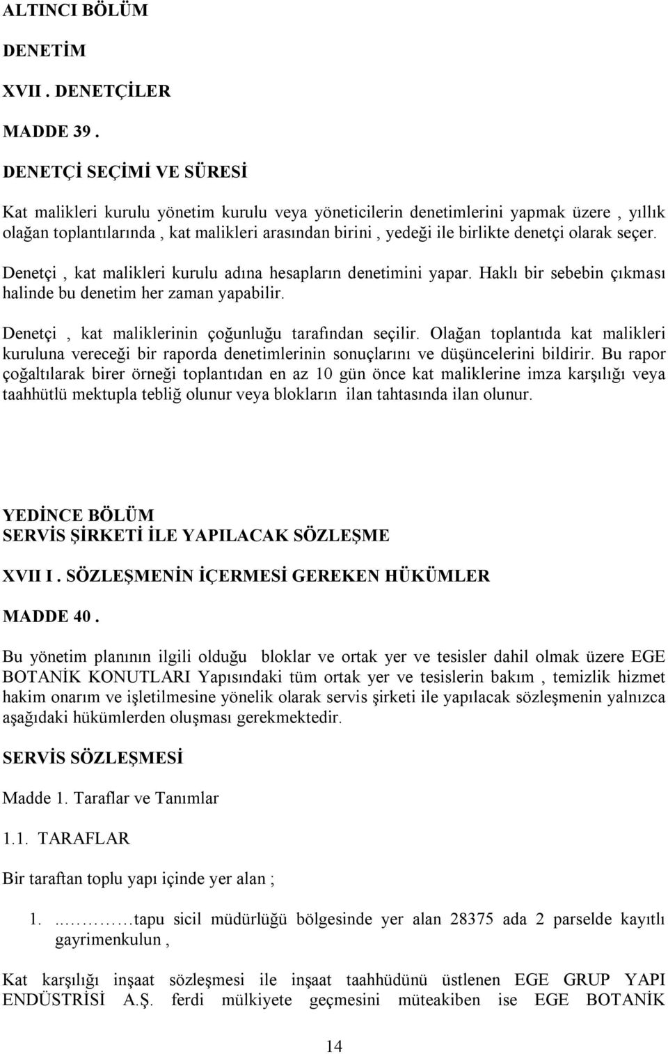 olarak seçer. Denetçi, kat malikleri kurulu adına hesapların denetimini yapar. Haklı bir sebebin çıkması halinde bu denetim her zaman yapabilir. Denetçi, kat maliklerinin çoğunluğu tarafından seçilir.