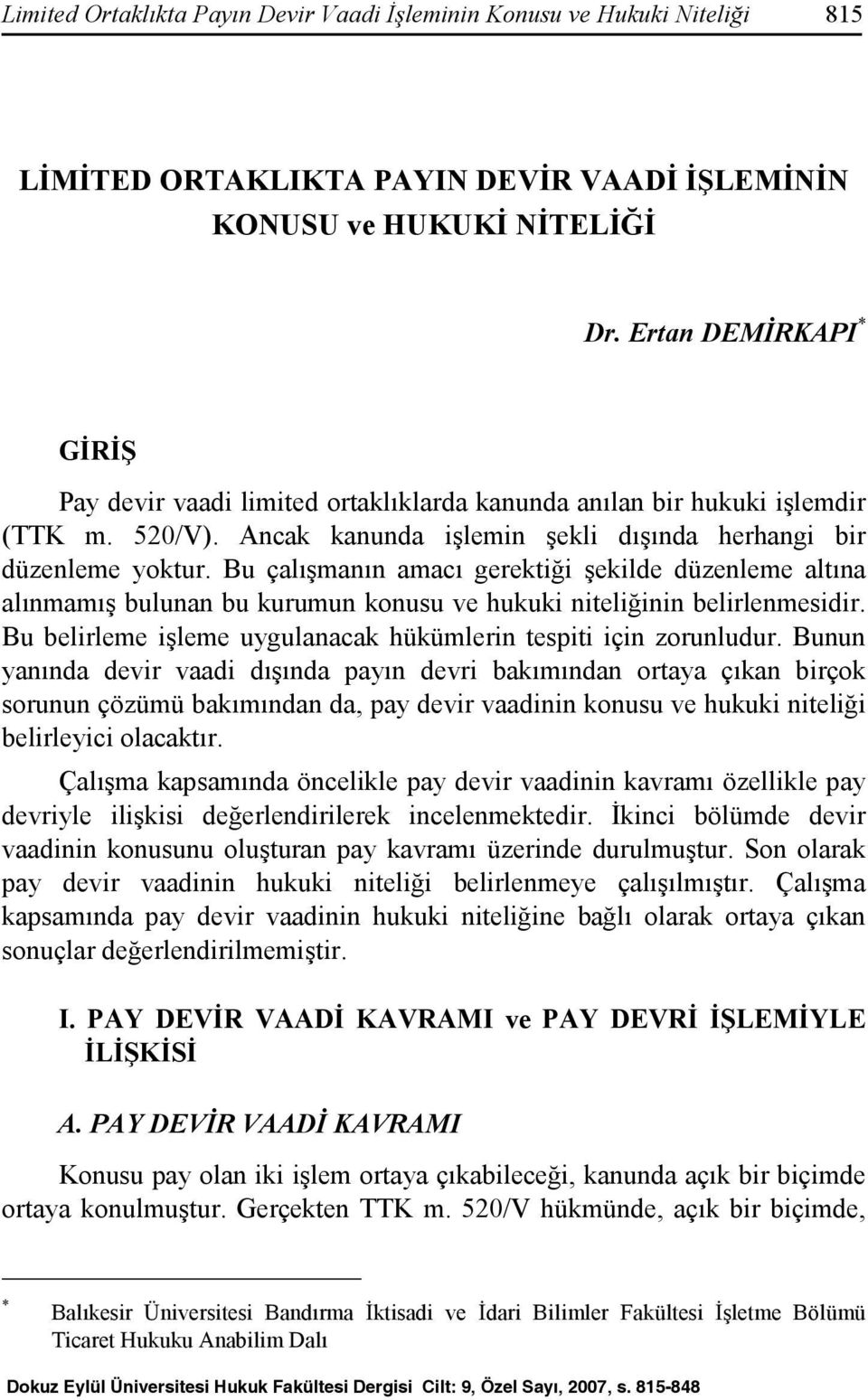 Bu çalışmanın amacı gerektiği şekilde düzenleme altına alınmamış bulunan bu kurumun konusu ve hukuki niteliğinin belirlenmesidir. Bu belirleme işleme uygulanacak hükümlerin tespiti için zorunludur.