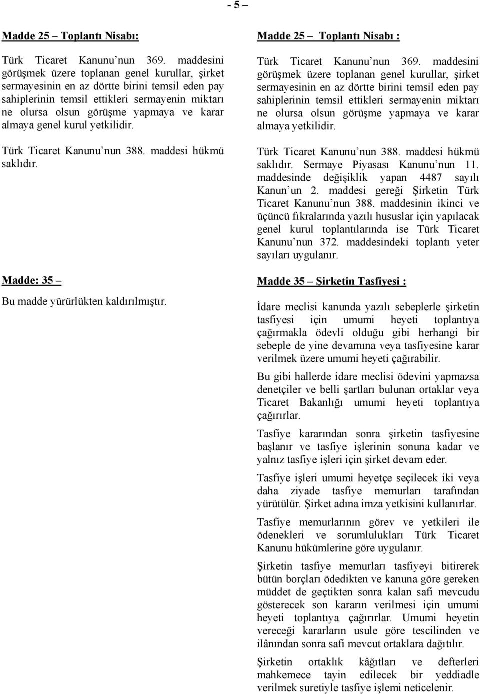 almaya genel kurul yetkilidir. Türk Ticaret Kanunu nun 388. maddesi hükmü saklıdır. Madde: 35 Bu madde yürürlükten kaldırılmıştır. Madde 25 Toplantı Nisabı : Türk Ticaret Kanunu nun 369.