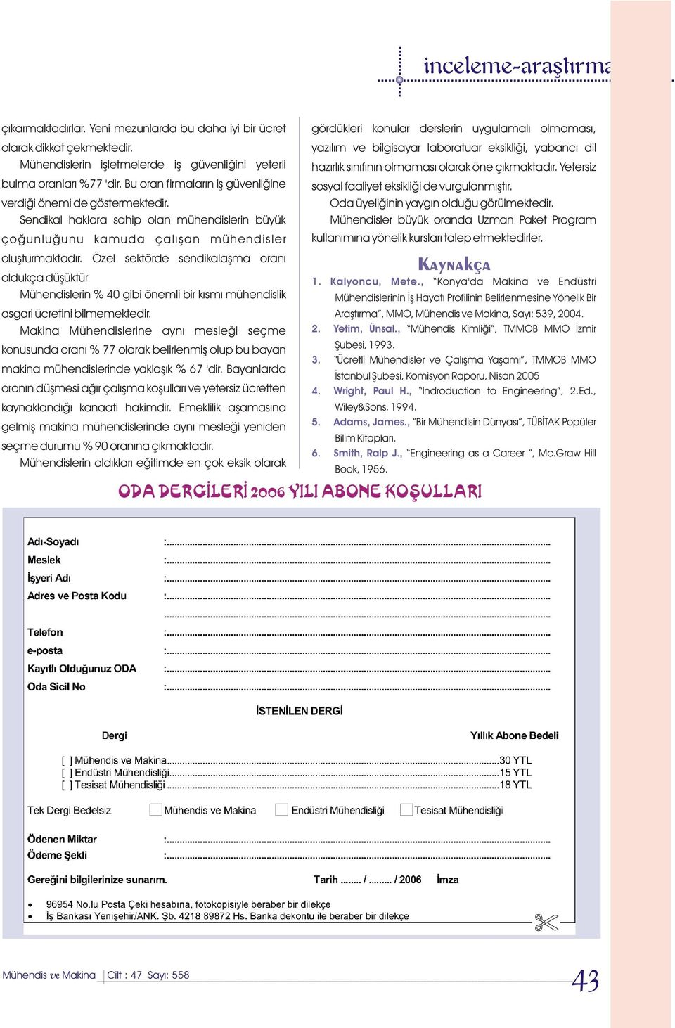 Bu oran firmalarýn iþ güvenliðine sosyal faaliyet eksikliði de vurgulanmýþtýr. verdiði önemi de göstermektedir. Oda üyeliðinin yaygýn olduðu görülmektedir.