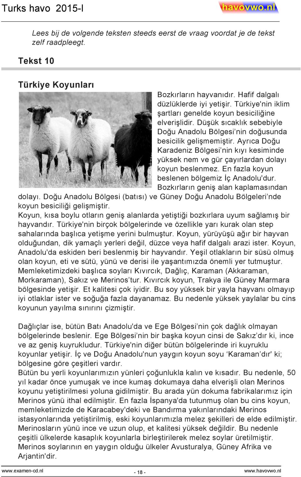 Ayrıca Doğu Karadeniz Bölgesi nin kıyı kesiminde yüksek nem ve gür çayırlardan dolayı koyun beslenmez. En fazla koyun beslenen bölgemiz İç Anadolu'dur. Bozkırların geniş alan kaplamasından dolayı.