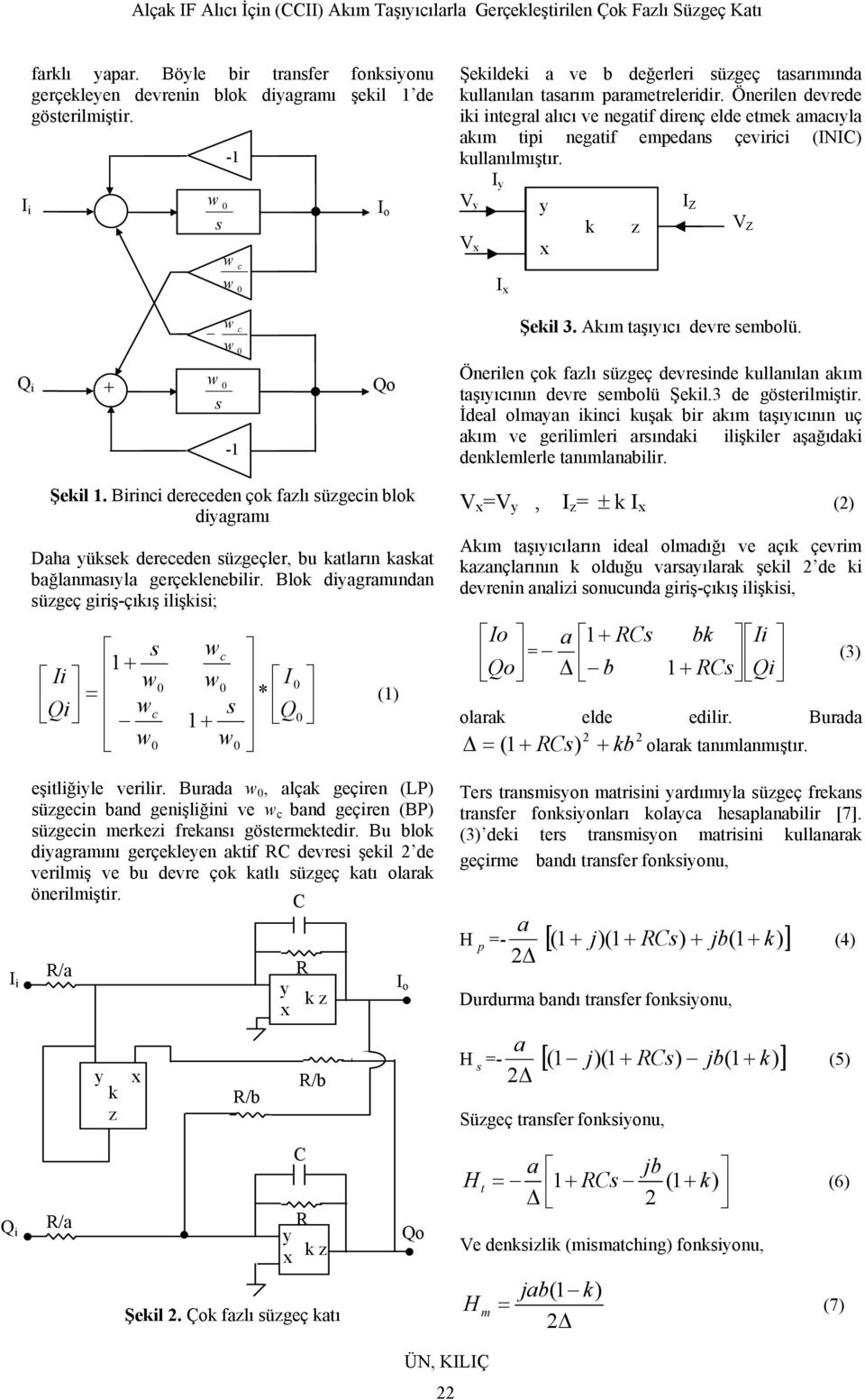 Önerilen devrede iki integral alıcı ve negatif direnç elde etmek amacıla akım tipi negatif empedans çevirici (INIC) kullanılmıştır. V V x I I x x k z I Z V Z w c w Şekil 3. Akım taşııcı devre sembolü.