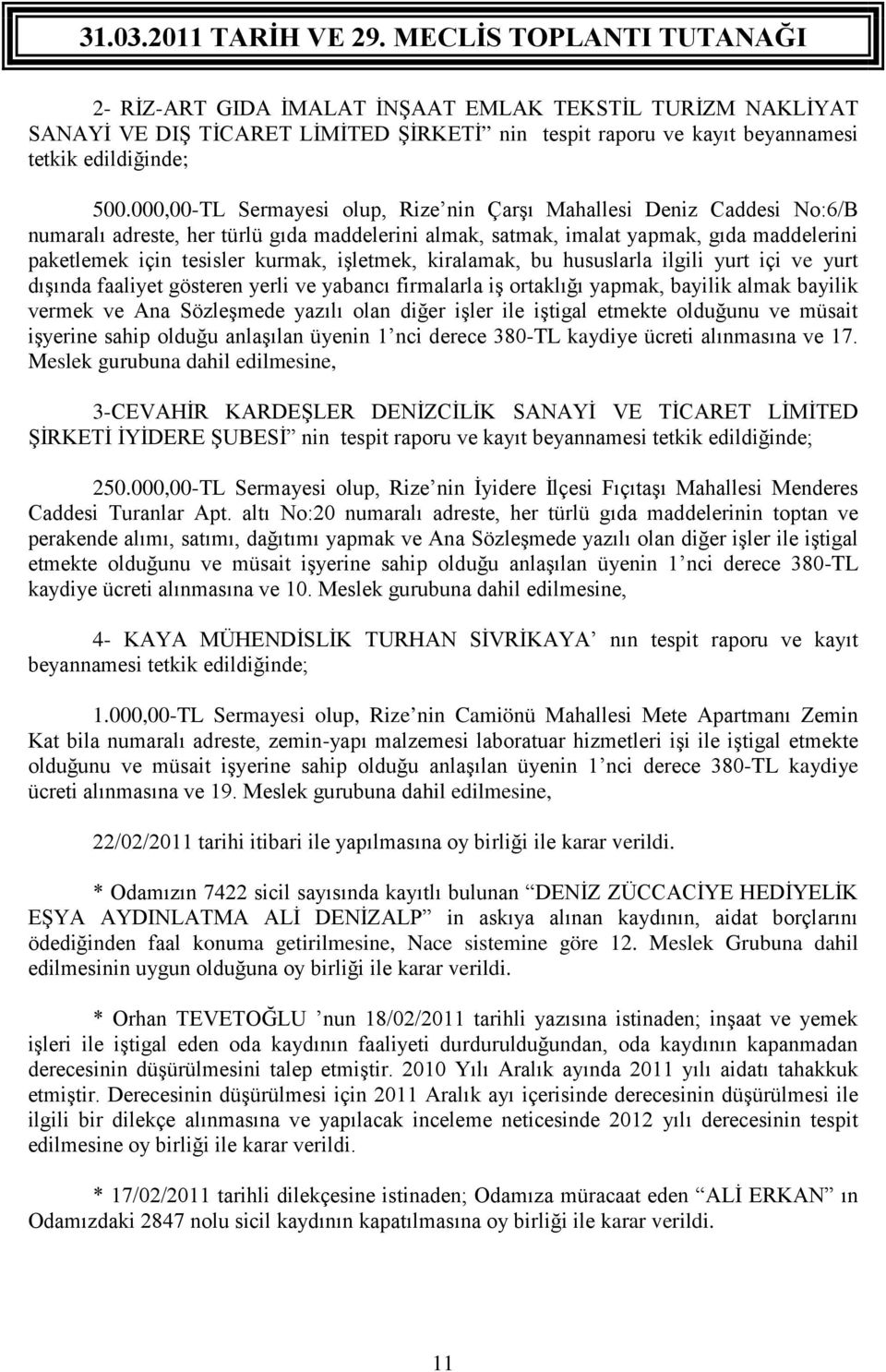 işletmek, kiralamak, bu hususlarla ilgili yurt içi ve yurt dışında faaliyet gösteren yerli ve yabancı firmalarla iş ortaklığı yapmak, bayilik almak bayilik vermek ve Ana Sözleşmede yazılı olan diğer