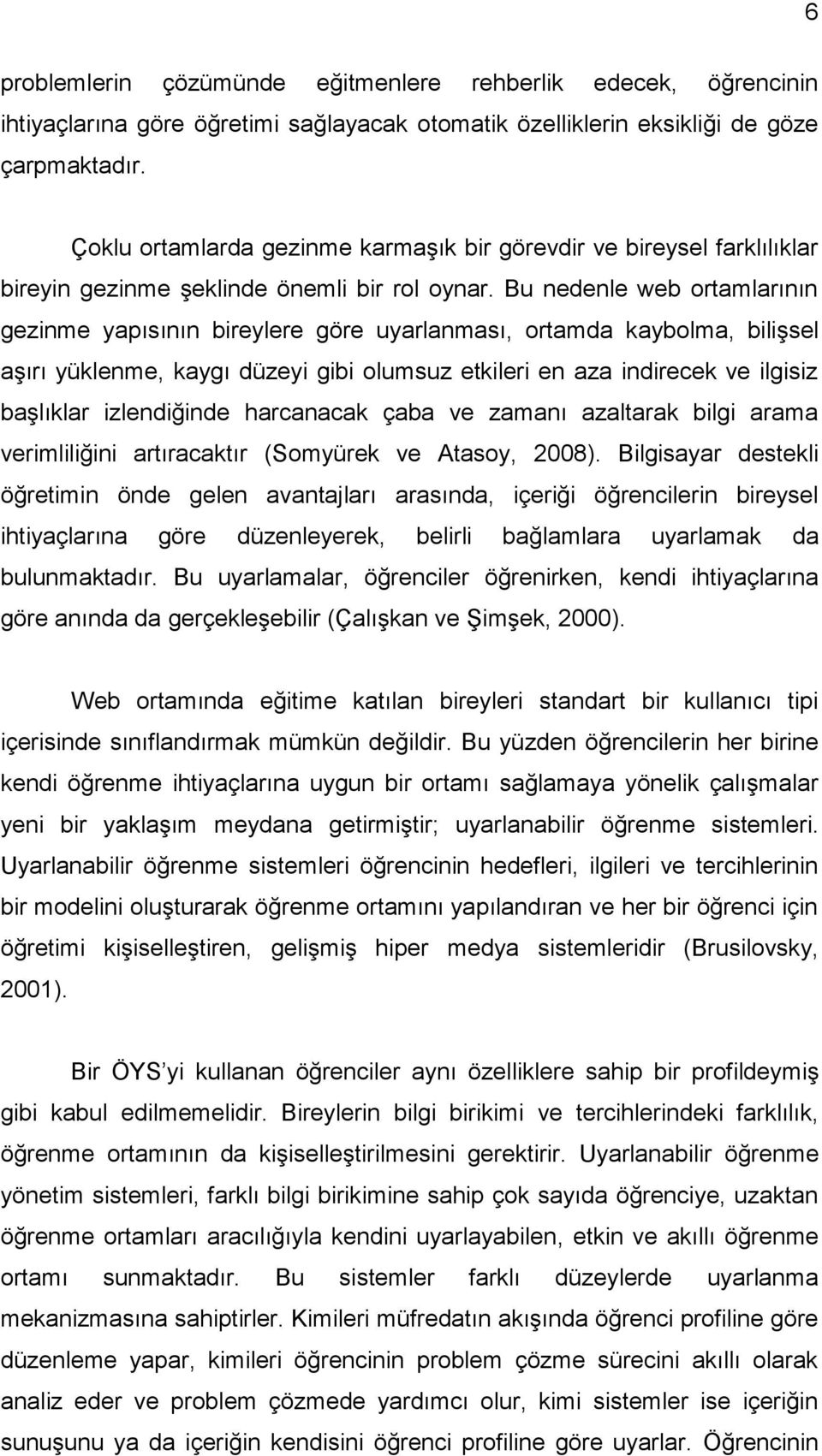 Bu nedenle web ortamlarının gezinme yapısının bireylere göre uyarlanması, ortamda kaybolma, bilişsel aşırı yüklenme, kaygı düzeyi gibi olumsuz etkileri en aza indirecek ve ilgisiz başlıklar