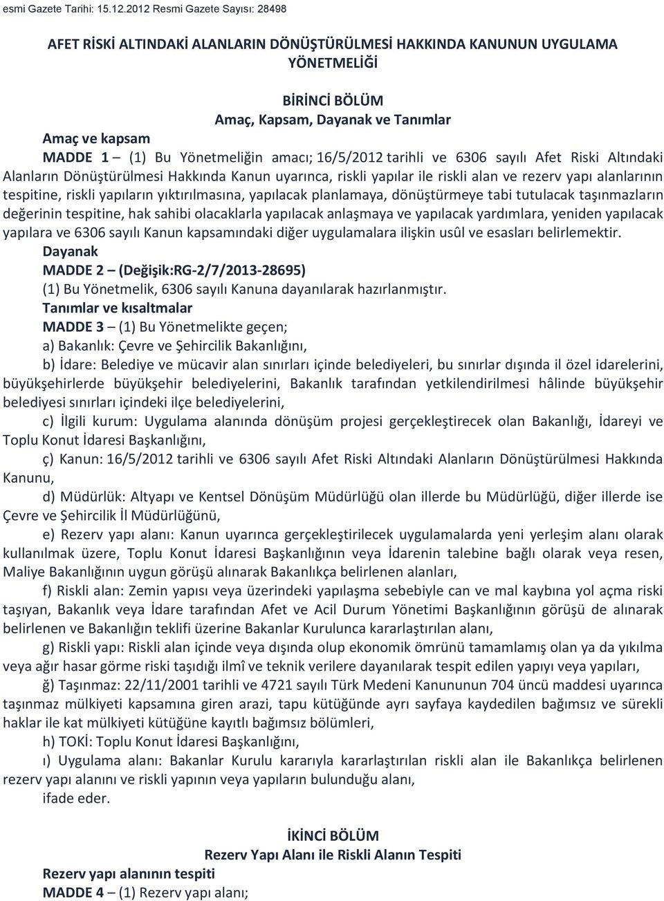 Yönetmeliğin amacı; 16/5/2012 tarihli ve 6306 sayılı Afet Riski Altındaki Alanların Dönüştürülmesi Hakkında Kanun uyarınca, riskli yapılar ile riskli alan ve rezerv yapı alanlarının tespitine, riskli