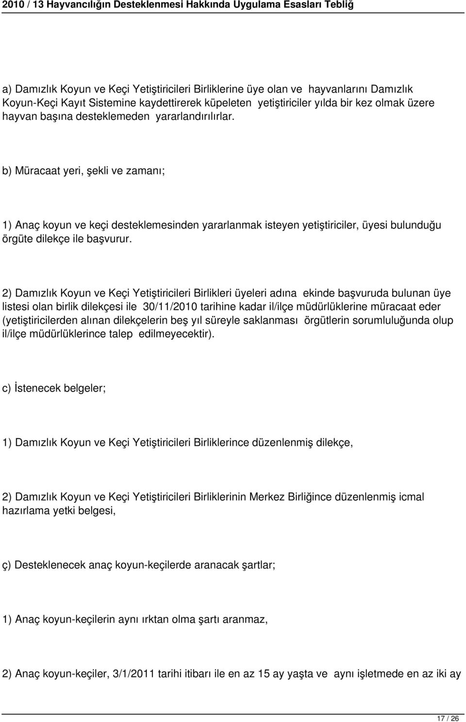 2) Damızlık Koyun ve Keçi Yetiştiricileri Birlikleri üyeleri adına ekinde başvuruda bulunan üye listesi olan birlik dilekçesi ile 30/11/2010 tarihine kadar il/ilçe müdürlüklerine müracaat eder