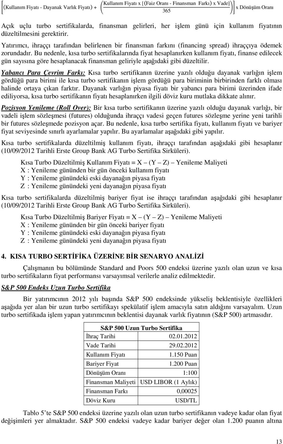 Bu nedenle, kısa turbo sertifikalarında fiyat hesaplanırken kullanım fiyatı, finanse edilecek gün sayısına göre hesaplanacak finansman geliriyle aşağıdaki gibi düzeltilir.