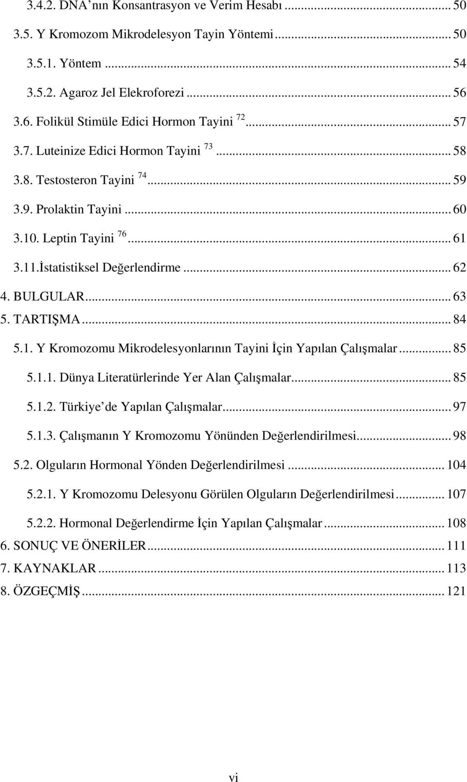 TARTIŞMA... 84 5.1. Y Kromozomu Mikrodelesyonlarının Tayini İçin Yapılan Çalışmalar... 85 5.1.1. Dünya Literatürlerinde Yer Alan Çalışmalar... 85 5.1.2. Türkiye de Yapılan Çalışmalar... 97 5.1.3.