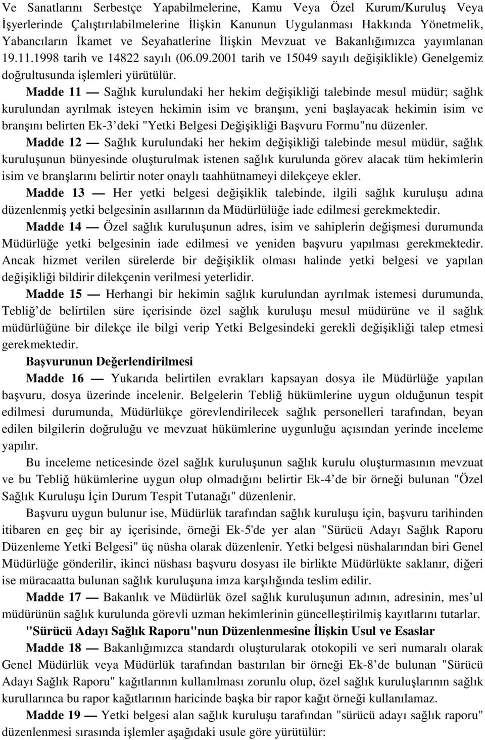 Madde 11 Sağlık kurulundaki her hekim değişikliği talebinde mesul müdür; sağlık kurulundan ayrılmak isteyen hekimin isim ve branşını, yeni başlayacak hekimin isim ve branşını belirten Ek-3 deki