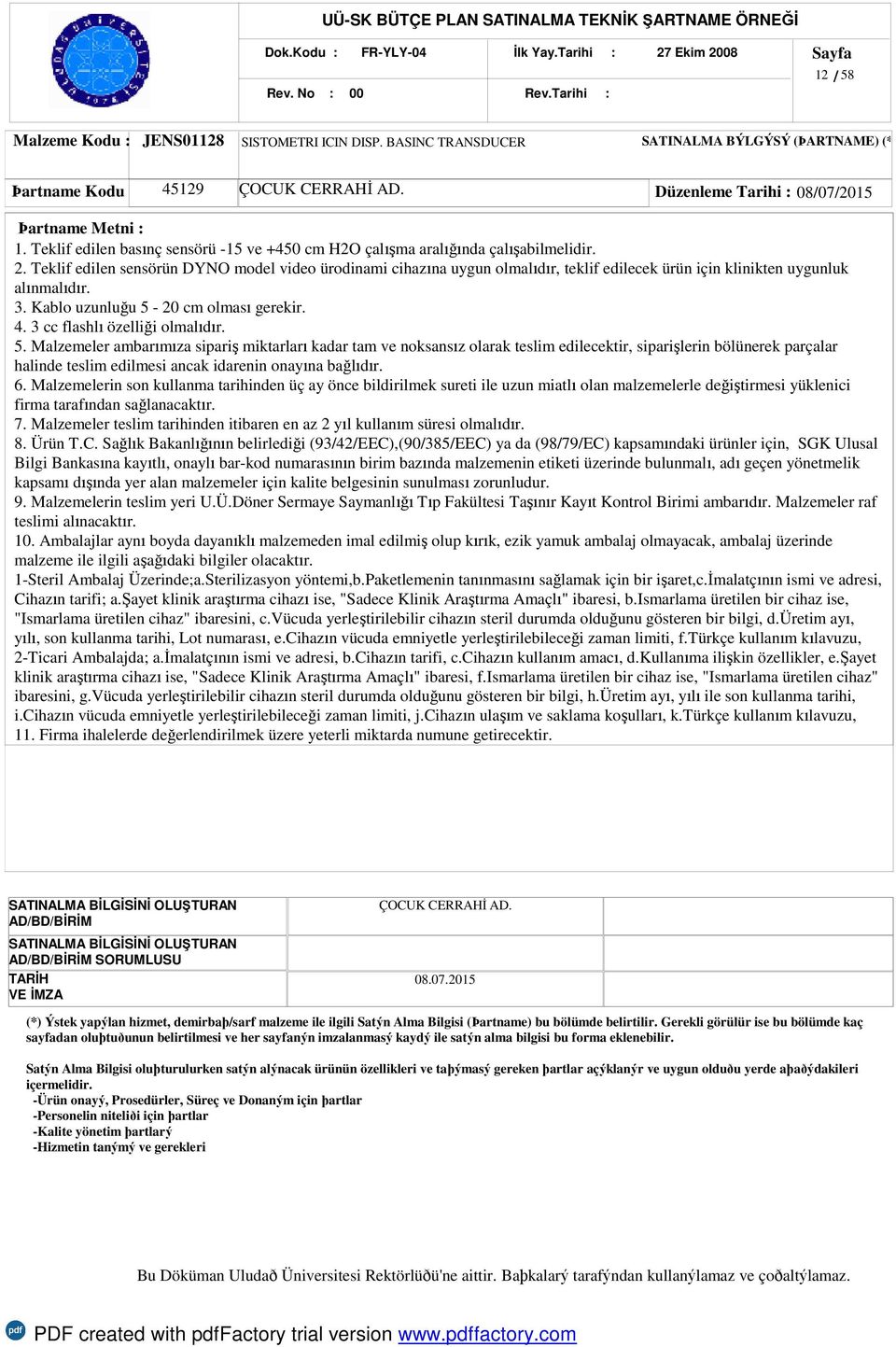 Teklif edilen sensörün DYNO model video ürodinami cihazına uygun olmalıdır, teklif edilecek ürün için klinikten uygunluk alınmalıdır. 3. Kablo uzunluğu 5-20 cm olması gerekir. 4.