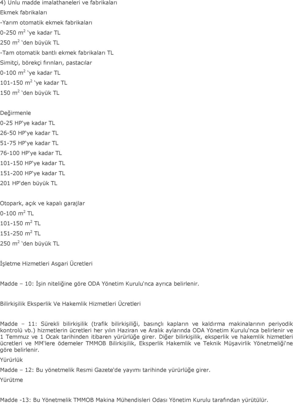 kadar TL 151-200 HP ye kadar TL 201 HP den büyük TL Otopark, açık ve kapalı garajlar 0-100 m 2 TL 101-150 m 2 TL 151-250 m 2 TL 250 m 2 den büyük TL İşletme Hizmetleri Asgari Ücretleri Madde 10: İşin