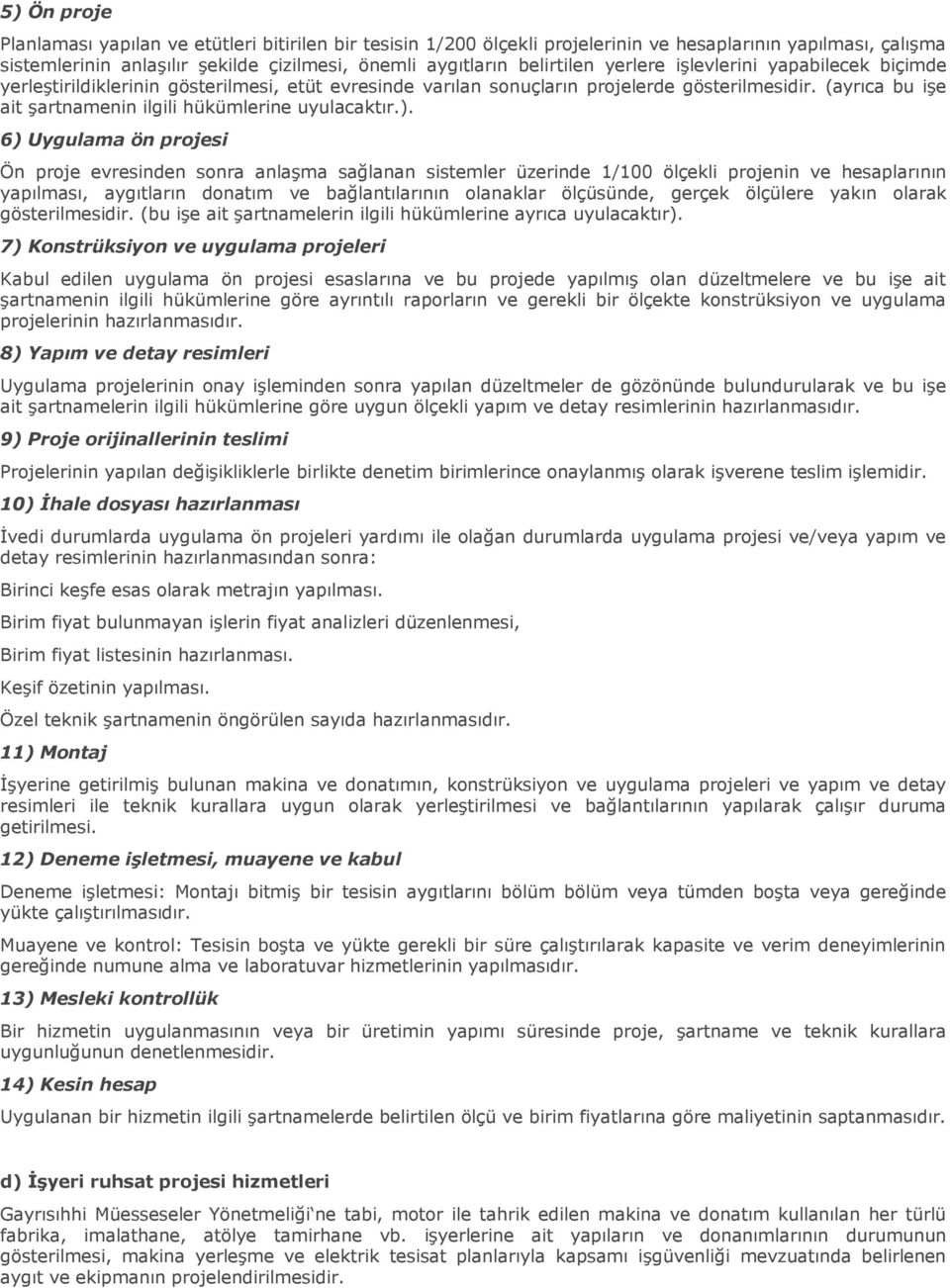 ). 6) Uygulama ön projesi Ön proje evresinden sonra anlaşma sağlanan sistemler üzerinde 1/100 ölçekli projenin ve hesaplarının yapılması, aygıtların donatım ve bağlantılarının olanaklar ölçüsünde,