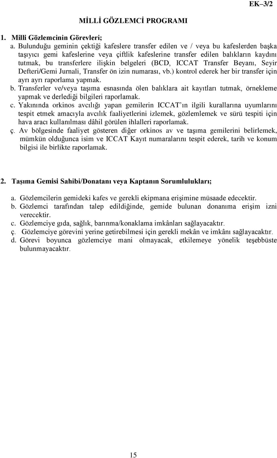 iliģkin belgeleri (BCD, ICCAT Transfer Beyanı, Seyir Defteri/Gemi Jurnali, Transfer ön izin numarası, vb.) kontrol ederek her bir transfer için ayrı ayrı raporlama yapmak. b. Transferler ve/veya taģıma esnasında ölen balıklara ait kayıtları tutmak, örnekleme yapmak ve derlediği bilgileri raporlamak.