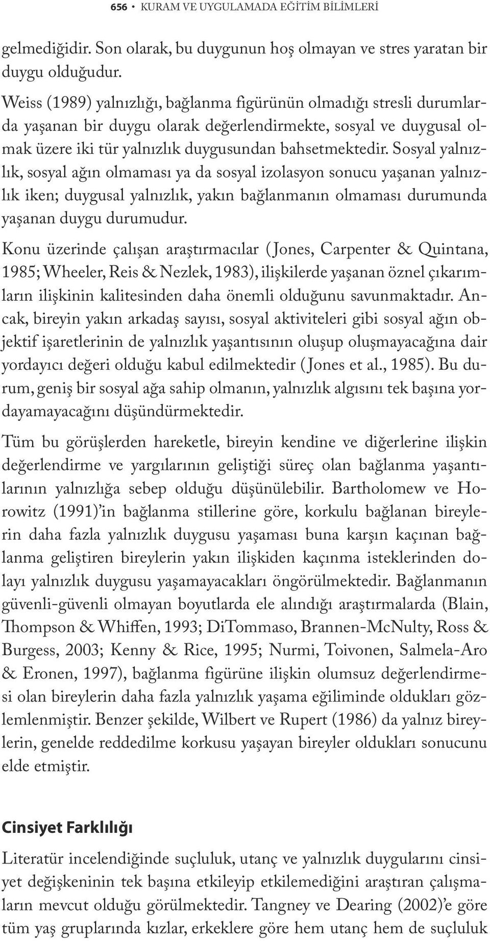 Sosyal yalnızlık, sosyal ağın olmaması ya da sosyal izolasyon sonucu yaşanan yalnızlık iken; duygusal yalnızlık, yakın bağlanmanın olmaması durumunda yaşanan duygu durumudur.