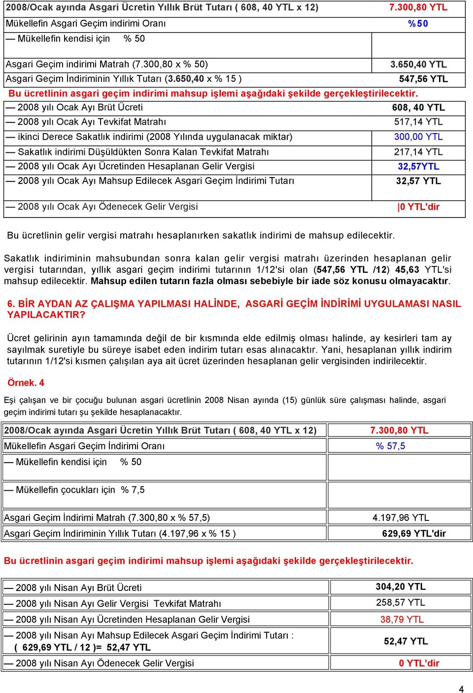 2008 yılı Ocak Ayı Brüt Ücreti 608, 40 YTL 2008 yılı Ocak Ayı Tevkifat Matrahı 517,14 YTL ikinci Derece Sakatlık indirimi (2008 Yılında uygulanacak miktar) 300,00 YTL Sakatlık indirimi Düşüldükten