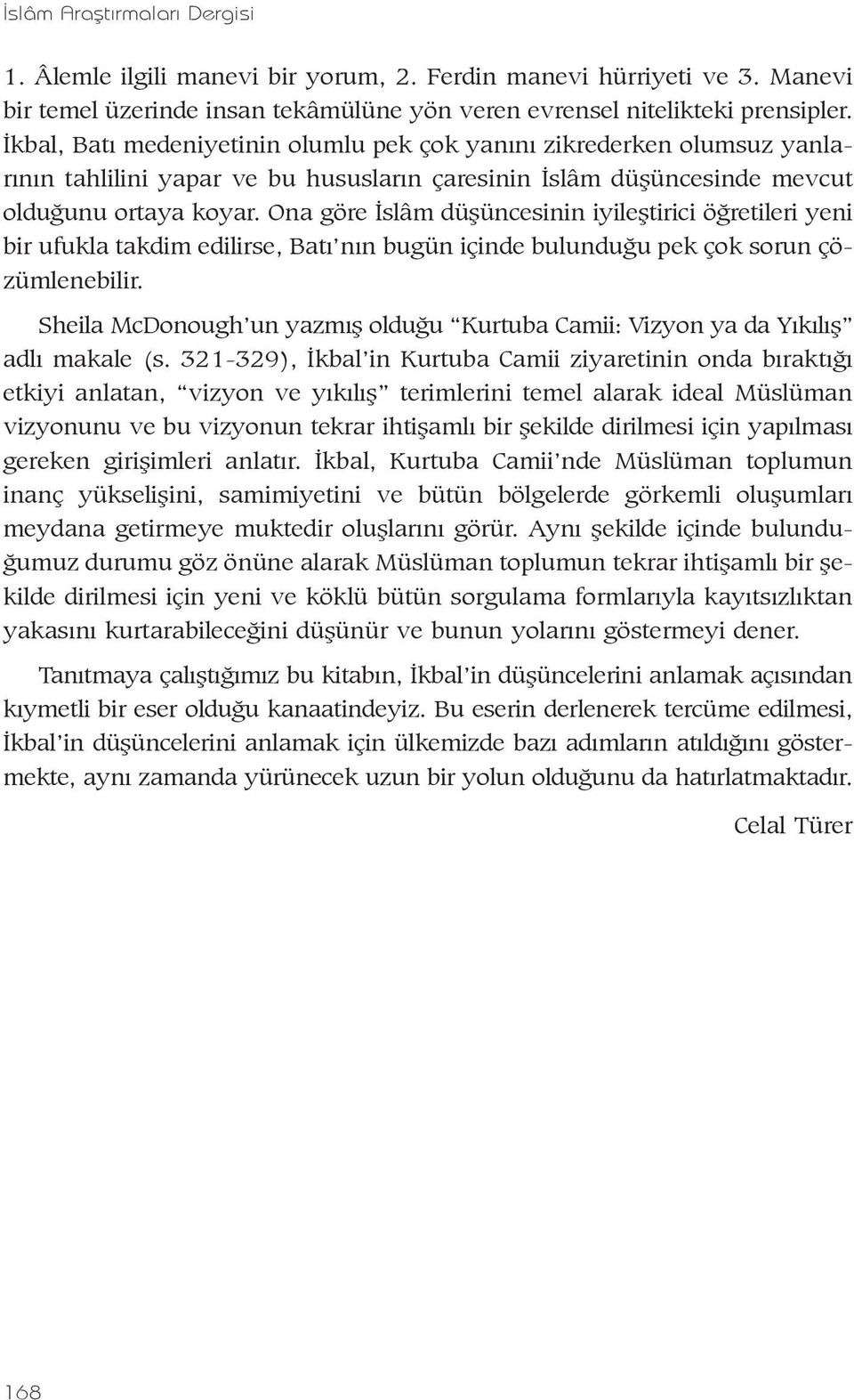 Ona göre Ýslâm düþüncesinin iyileþtirici öðretileri yeni bir ufukla takdim edilirse, Batý nýn bugün içinde bulunduðu pek çok sorun çözümlenebilir.