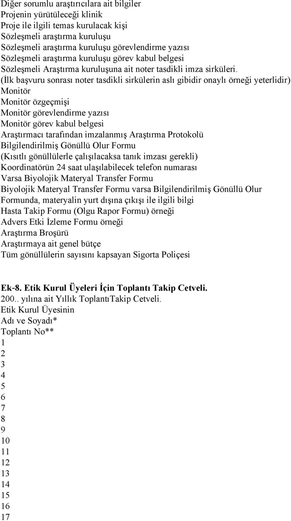 (İlk başvuru sonrası noter tasdikli sirkülerin aslı gibidir onaylı örneği yeterlidir) Monitör Monitör özgeçmişi Monitör görevlendirme yazısı Monitör görev kabul belgesi Araştırmacı tarafından