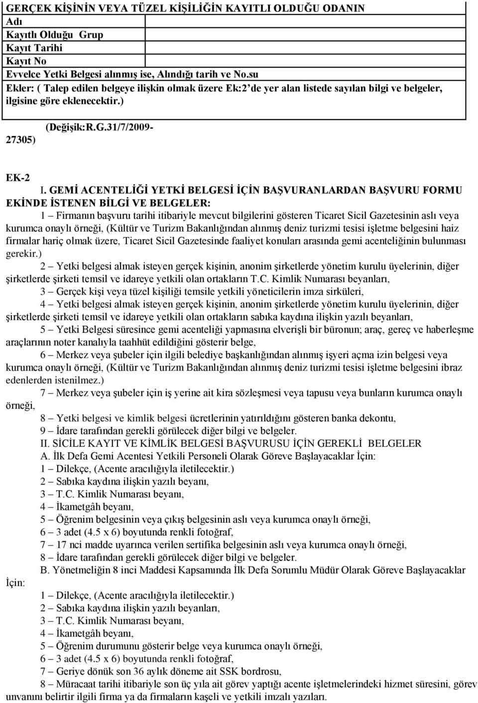 GEMĠ ACENTELĠĞĠ YETKĠ BELGESĠ ĠÇĠN BAġVURANLARDAN BAġVURU FORMU EKĠNDE ĠSTENEN BĠLGĠ VE BELGELER: 1 Firmanın başvuru tarihi itibariyle mevcut bilgilerini gösteren Ticaret Sicil Gazetesinin aslı veya