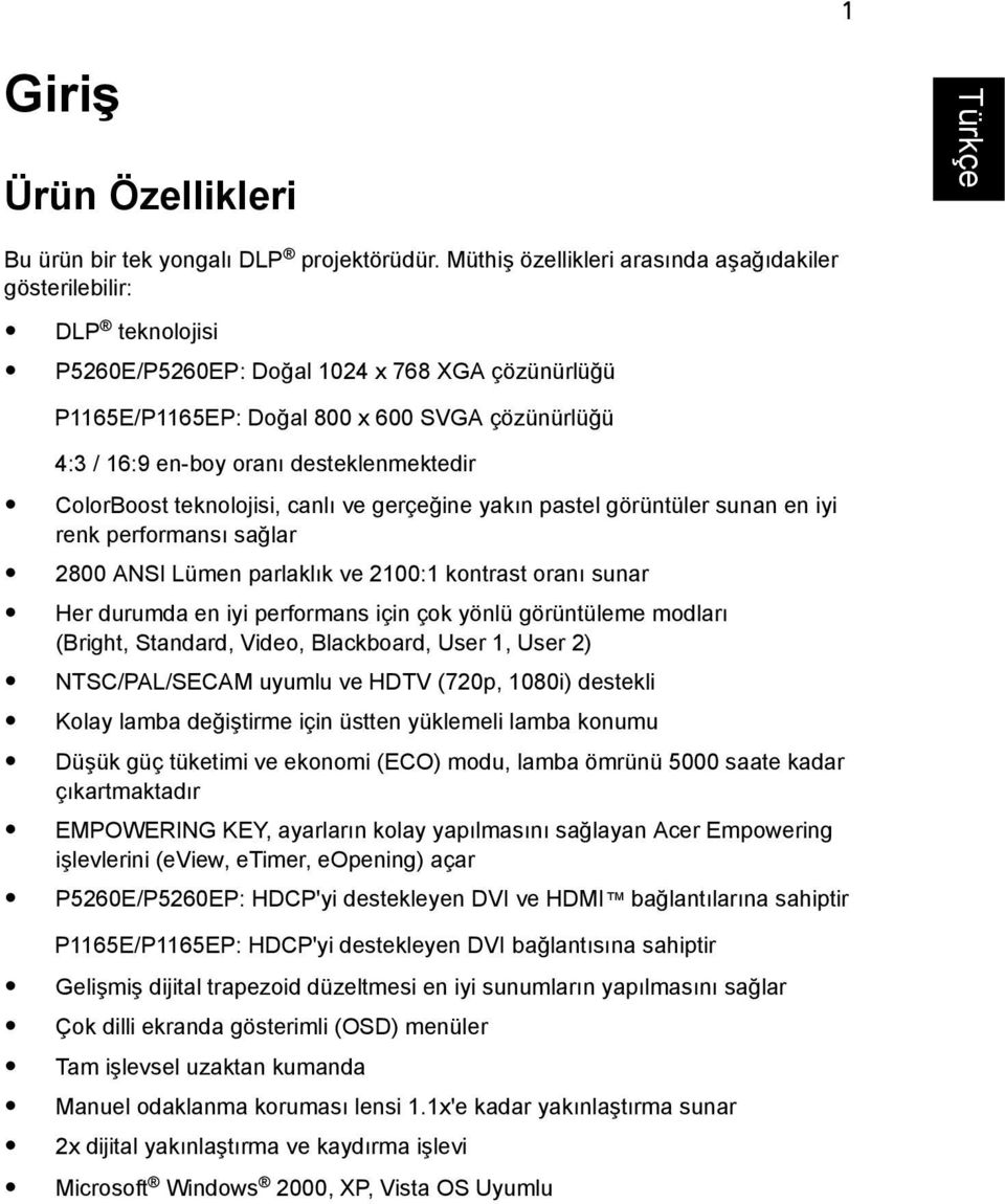 desteklenmektedir ColorBoost teknolojisi, canlı ve gerçeğine yakın pastel görüntüler sunan en iyi renk performansı sağlar 2800 ANSI Lümen parlaklık ve 2100:1 kontrast oranı sunar Her durumda en iyi