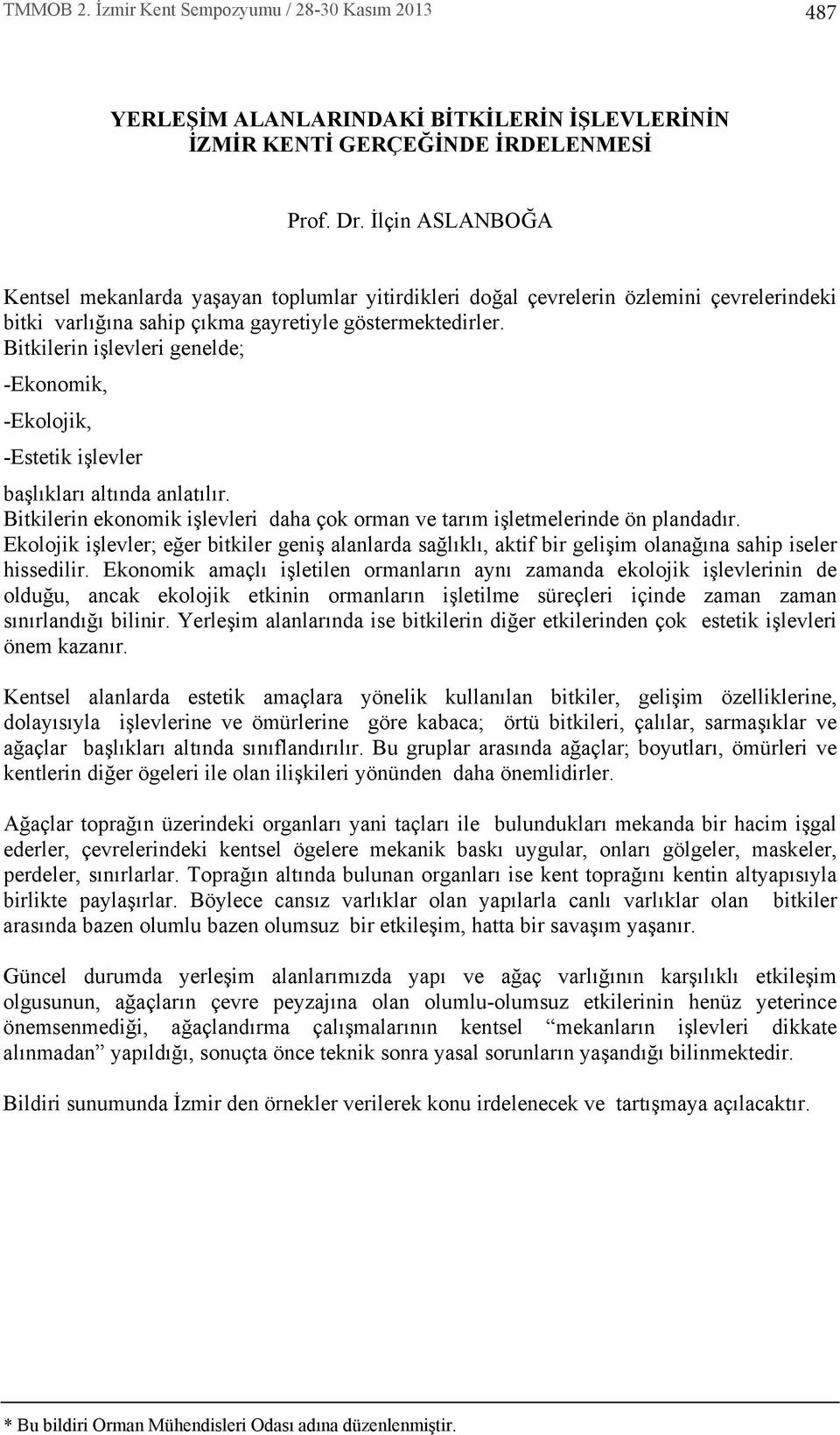 Bitkilerin işlevleri genelde; -Ekonomik, -Ekolojik, -Estetik işlevler başl klar alt nda anlat l r. Bitkilerin ekonomik işlevleri daha çok orman ve tar m işletmelerinde ön plandad r.