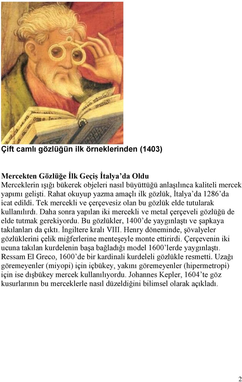 Daha sonra yapılan iki mercekli ve metal çerçeveli gözlüğü de elde tutmak gerekiyordu. Bu gözlükler, 1400 de yaygınlaştı ve şapkaya takılanları da çıktı. İngiltere kralı VIII.