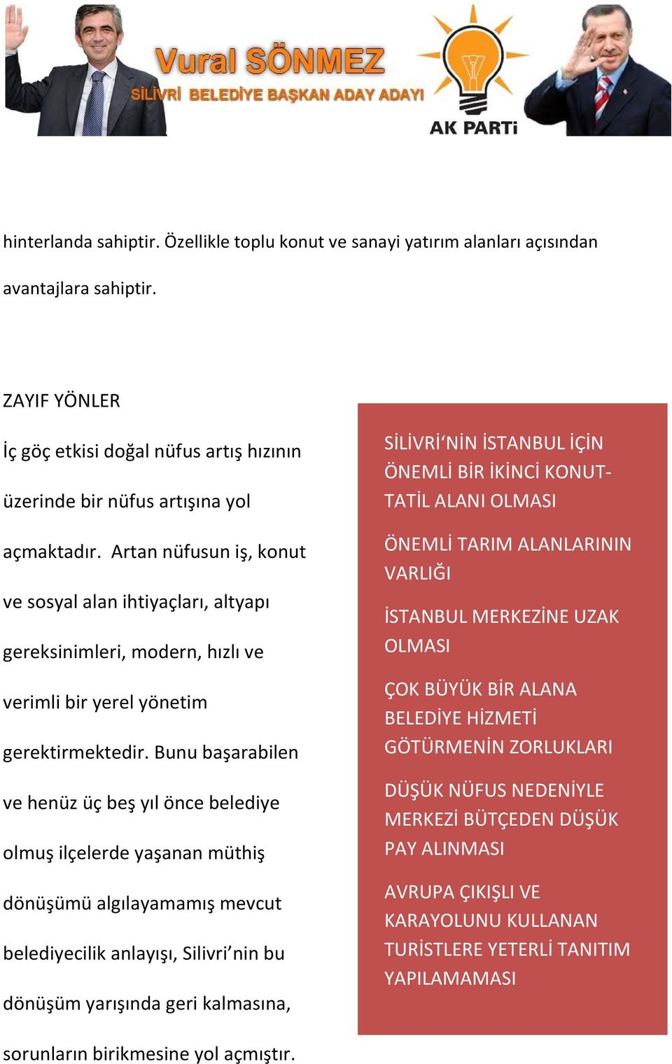 Bunu başarabilen ve henüz üç beş yıl önce belediye olmuş ilçelerde yaşanan müthiş dönüşümü algılayamamış mevcut belediyecilik anlayışı, Silivri nin bu dönüşüm yarışında geri kalmasına, SİLİVRİ NİN