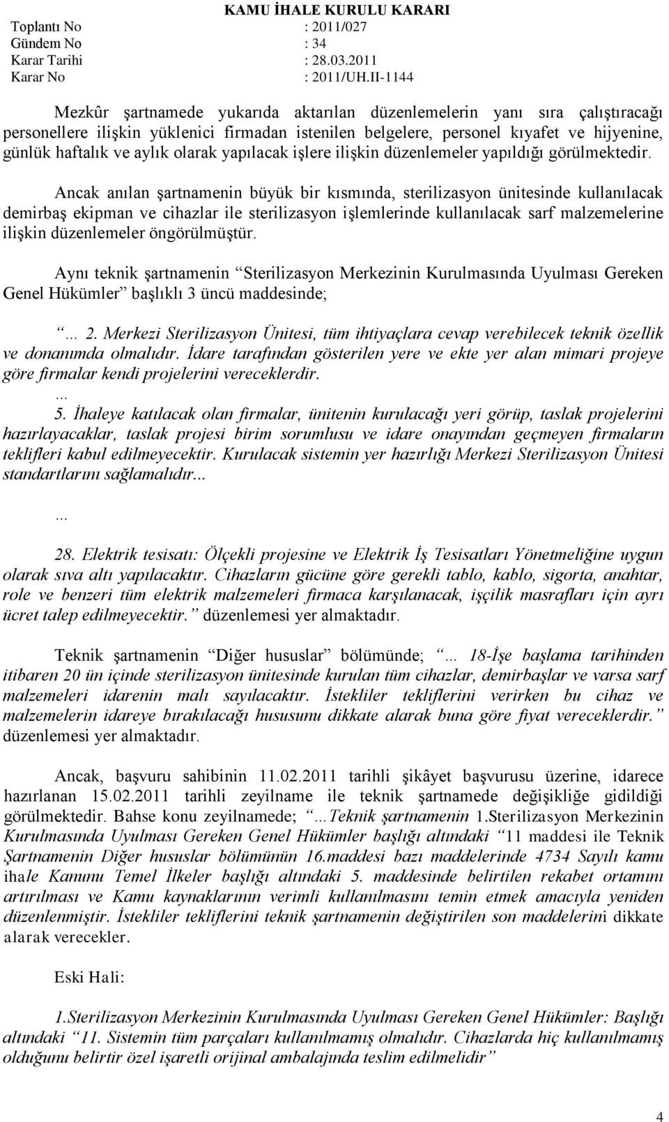 Ancak anılan Ģartnamenin büyük bir kısmında, sterilizasyon ünitesinde kullanılacak demirbaģ ekipman ve cihazlar ile sterilizasyon iģlemlerinde kullanılacak sarf malzemelerine iliģkin düzenlemeler