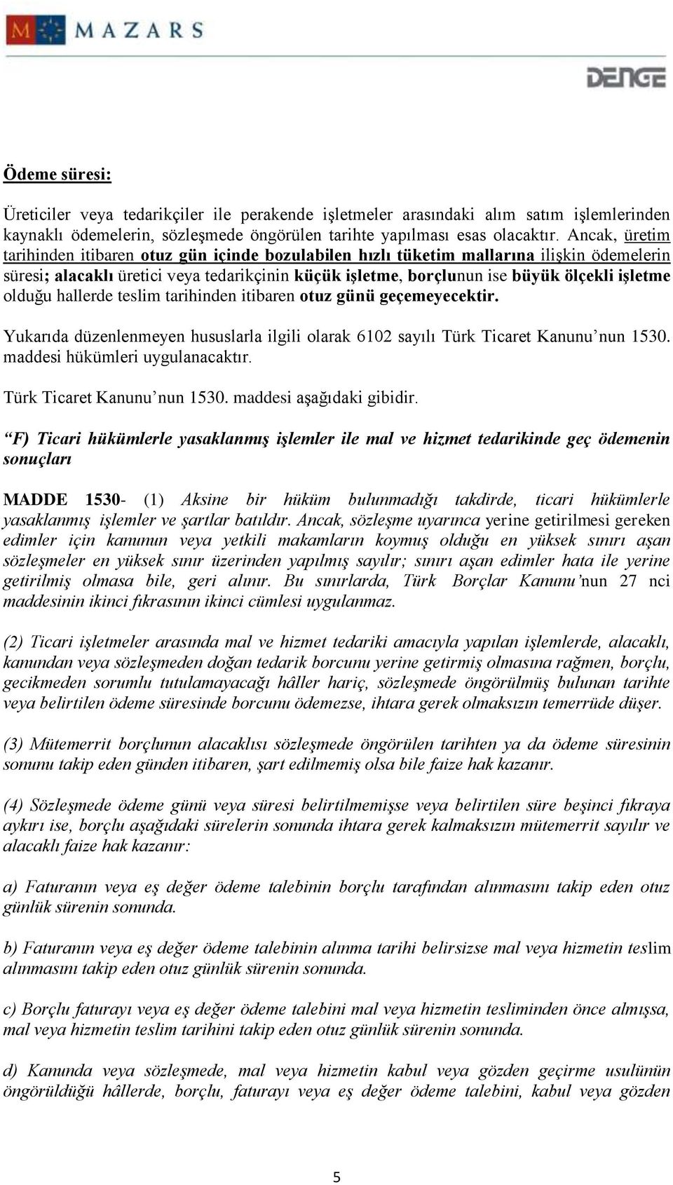 olduğu hallerde teslim tarihinden itibaren otuz günü geçemeyecektir. Yukarıda düzenlenmeyen hususlarla ilgili olarak 6102 sayılı Türk Ticaret Kanunu nun 1530. maddesi hükümleri uygulanacaktır.