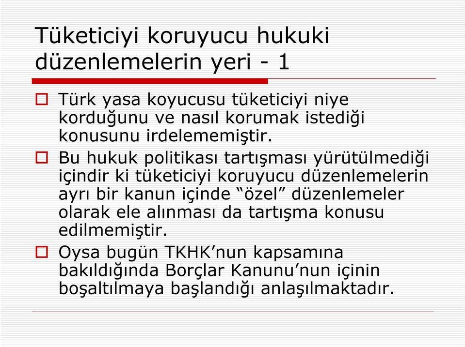 Bu hukuk politikası tartışması yürütülmediği içindir ki tüketiciyi koruyucu düzenlemelerin ayrı bir kanun