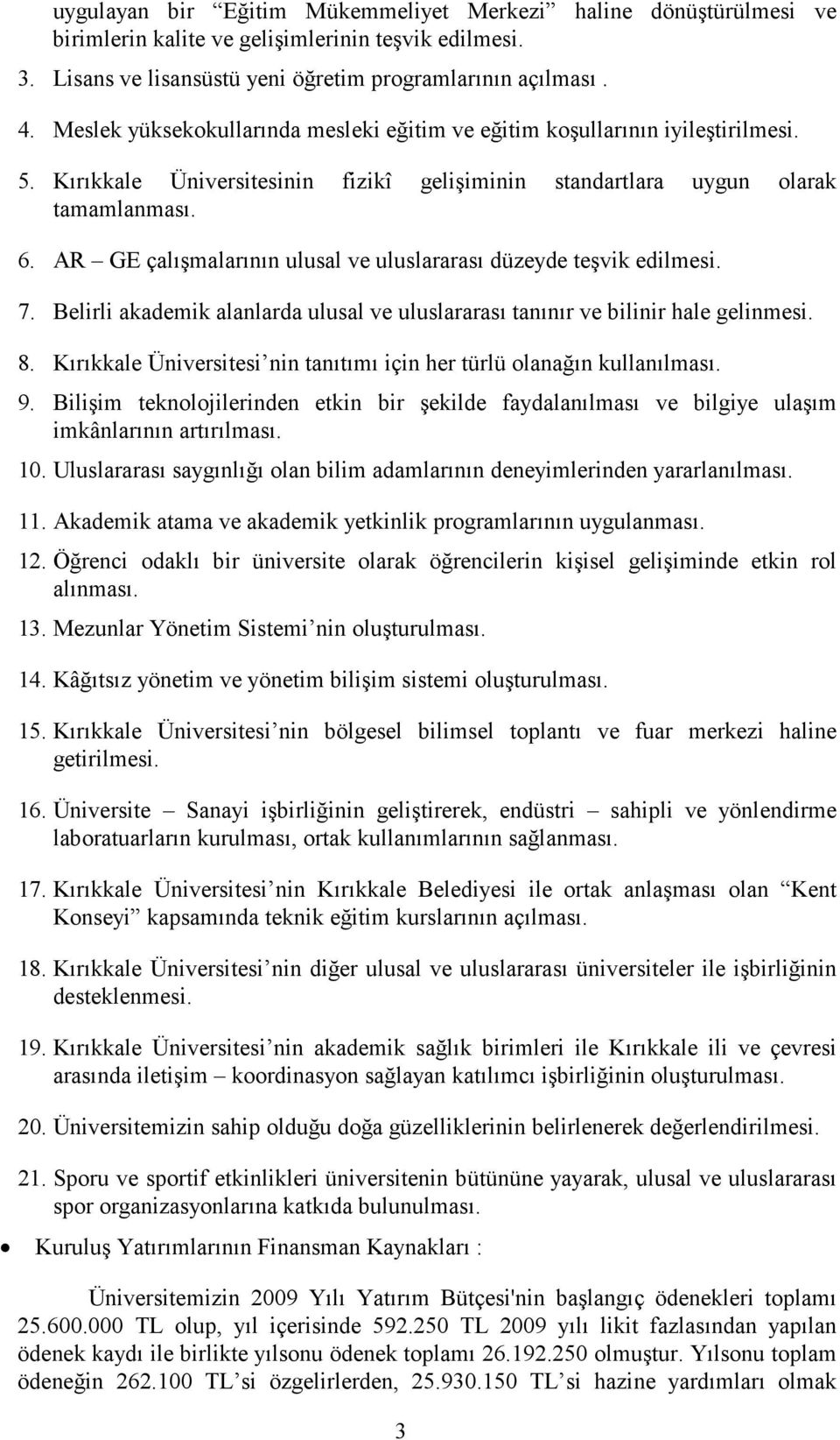 AR GE çalışmalarının ulusal ve uluslararası düzeyde teşvik edilmesi. 7. Belirli akademik alanlarda ulusal ve uluslararası tanınır ve bilinir hale gelinmesi. 8.