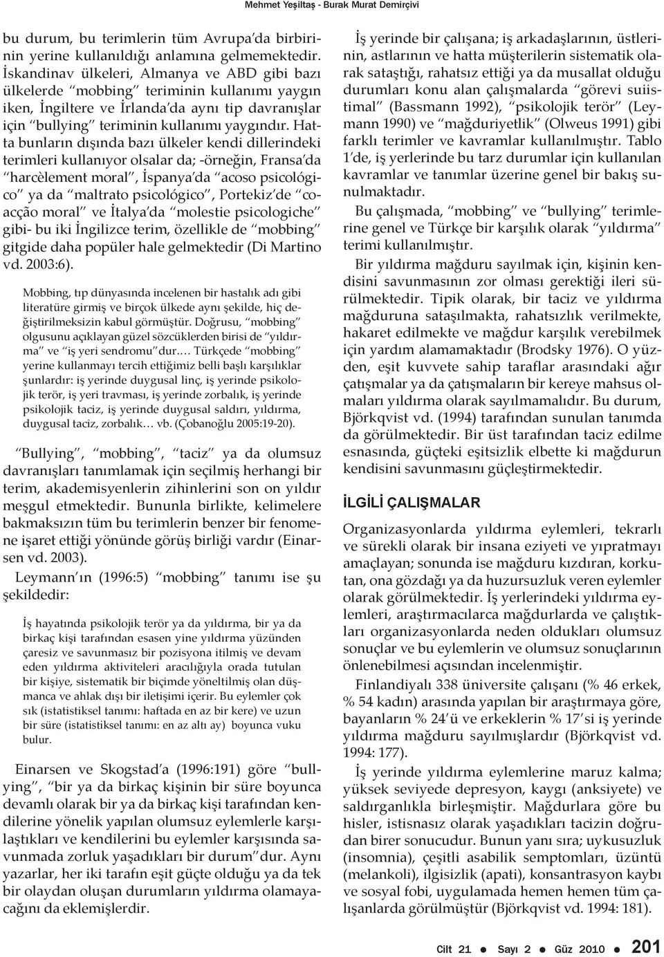 Hatta bunların dışında bazı ülkeler kendi dillerindeki terimleri kullanıyor olsalar da; -örneğin, Fransa da harcèlement moral, İspanya da acoso psicológico ya da maltrato psicológico, Portekiz de