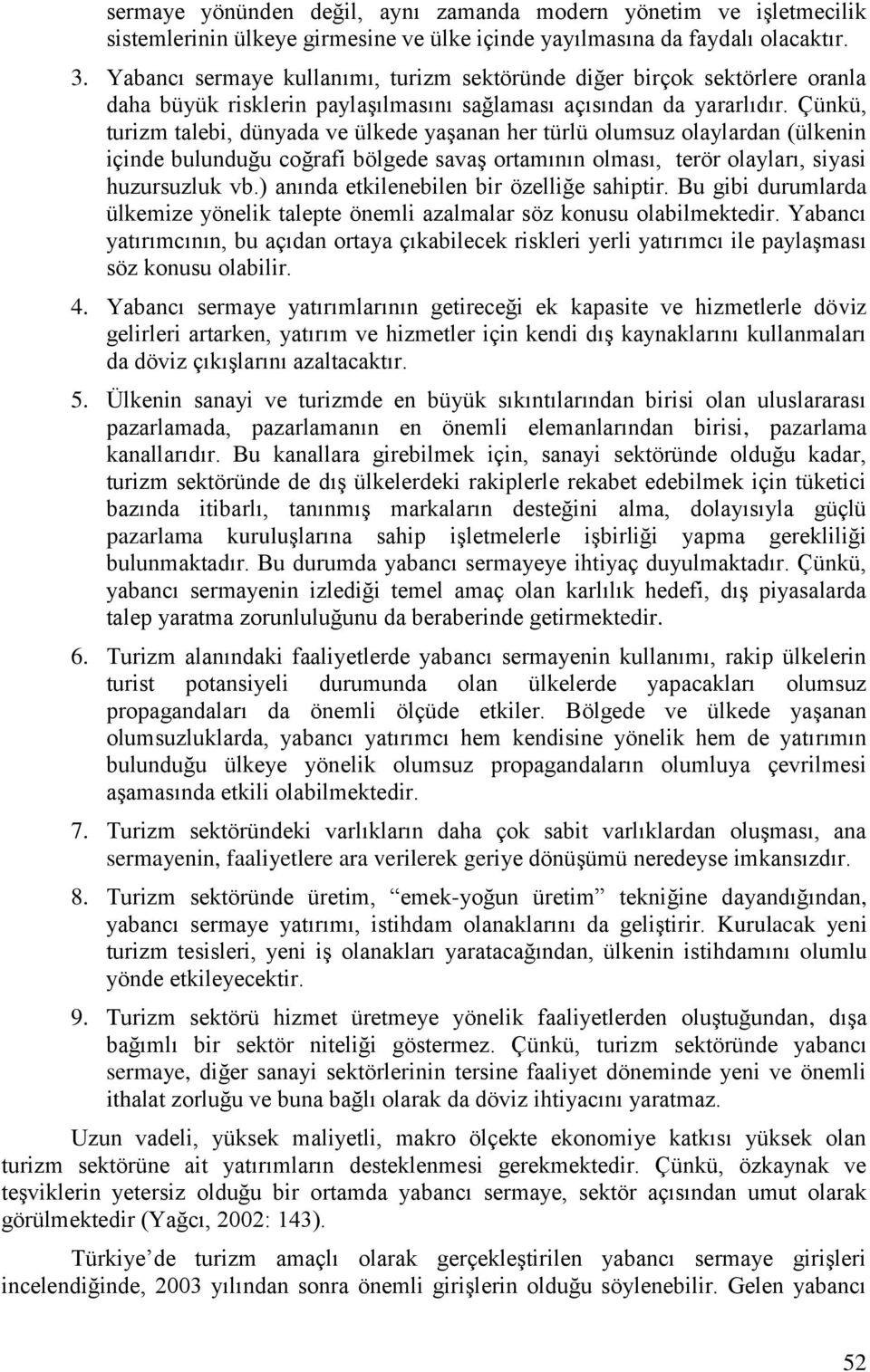 Çünkü, turizm talebi, dünyada ve ülkede yaģanan her türlü olumsuz olaylardan (ülkenin içinde bulunduğu coğrafi bölgede savaģ ortamının olması, terör olayları, siyasi huzursuzluk vb.