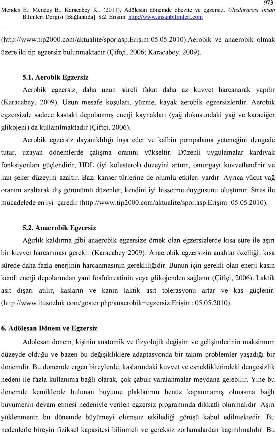 Aerobik egzersizde sadece kastaki depolanmış enerji kaynakları (yağ dokusundaki yağ ve karaciğer glikojeni) da kullanılmaktadır (Çiftçi, 2006).