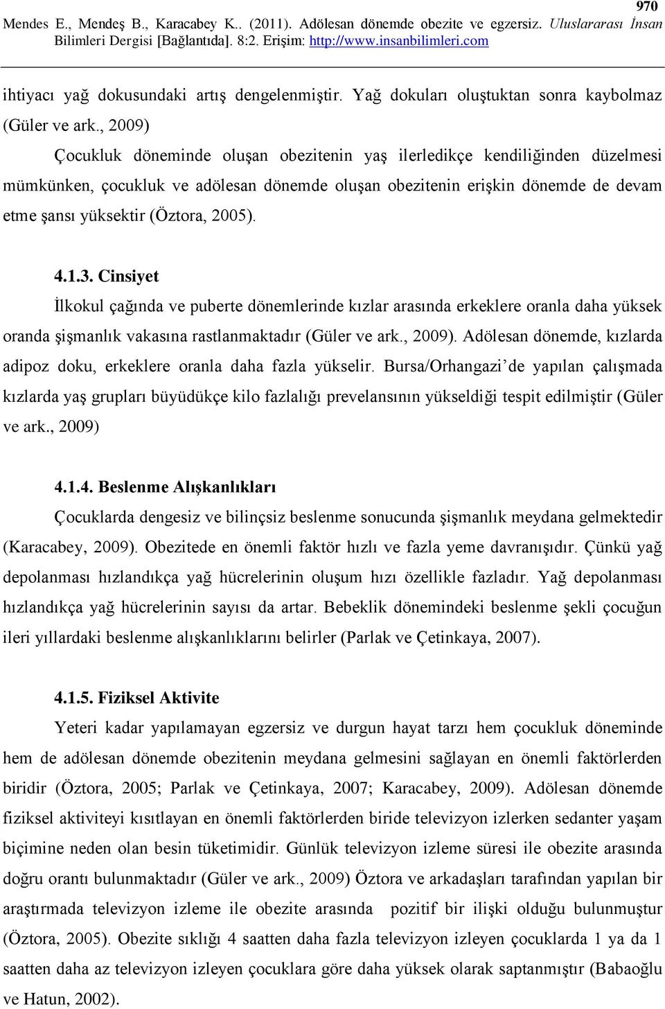 2005). 4.1.3. Cinsiyet İlkokul çağında ve puberte dönemlerinde kızlar arasında erkeklere oranla daha yüksek oranda şişmanlık vakasına rastlanmaktadır (Güler ve ark., 2009).