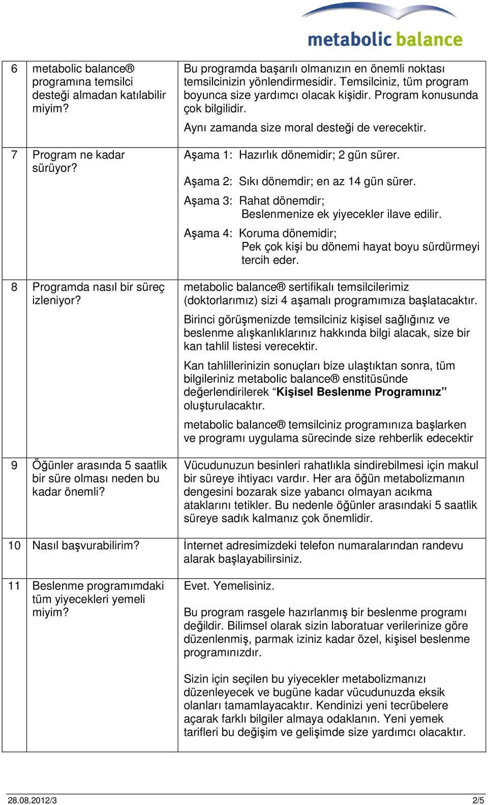 Aynı zamanda size moral desteği de verecektir. Aşama 1: Hazırlık dönemidir; 2 gün sürer. Aşama 2: Sıkı dönemdir; en az 14 gün sürer. Aşama 3: Rahat dönemdir; Beslenmenize ek yiyecekler ilave edilir.