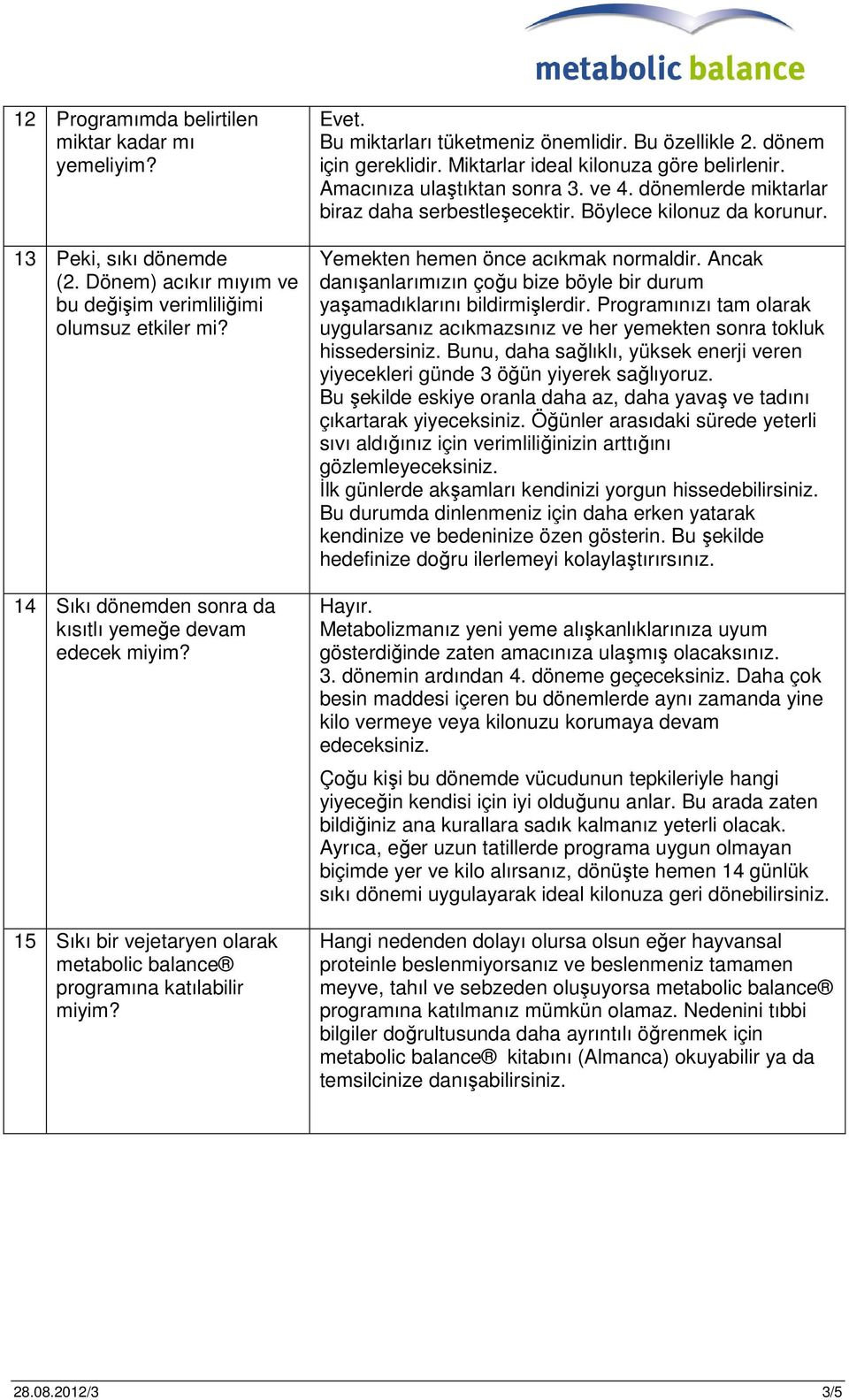 Miktarlar ideal kilonuza göre belirlenir. Amacınıza ulaştıktan sonra 3. ve 4. dönemlerde miktarlar biraz daha serbestleşecektir. Böylece kilonuz da korunur. Yemekten hemen önce acıkmak normaldir.