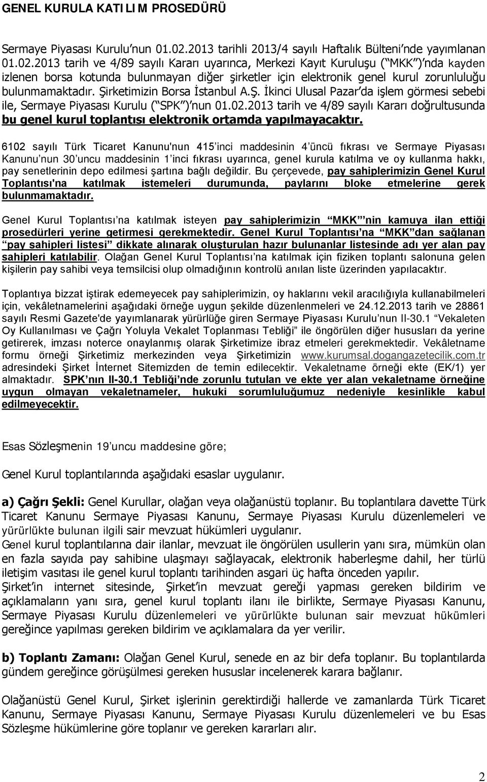 2013 tarih ve 4/89 sayılı Kararı uyarınca, Merkezi Kayıt Kuruluşu ( MKK ) nda kayden izlenen borsa kotunda bulunmayan diğer şirketler için elektronik genel kurul zorunluluğu bulunmamaktadır.