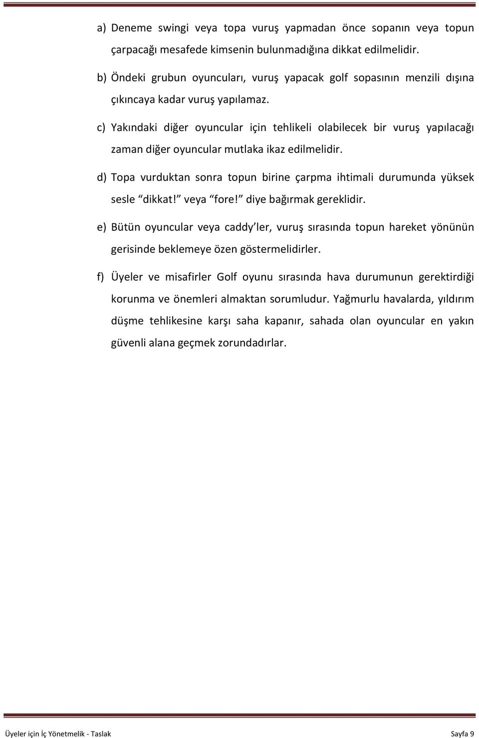 c) Yakındaki diğer oyuncular için tehlikeli olabilecek bir vuruş yapılacağı zaman diğer oyuncular mutlaka ikaz edilmelidir.